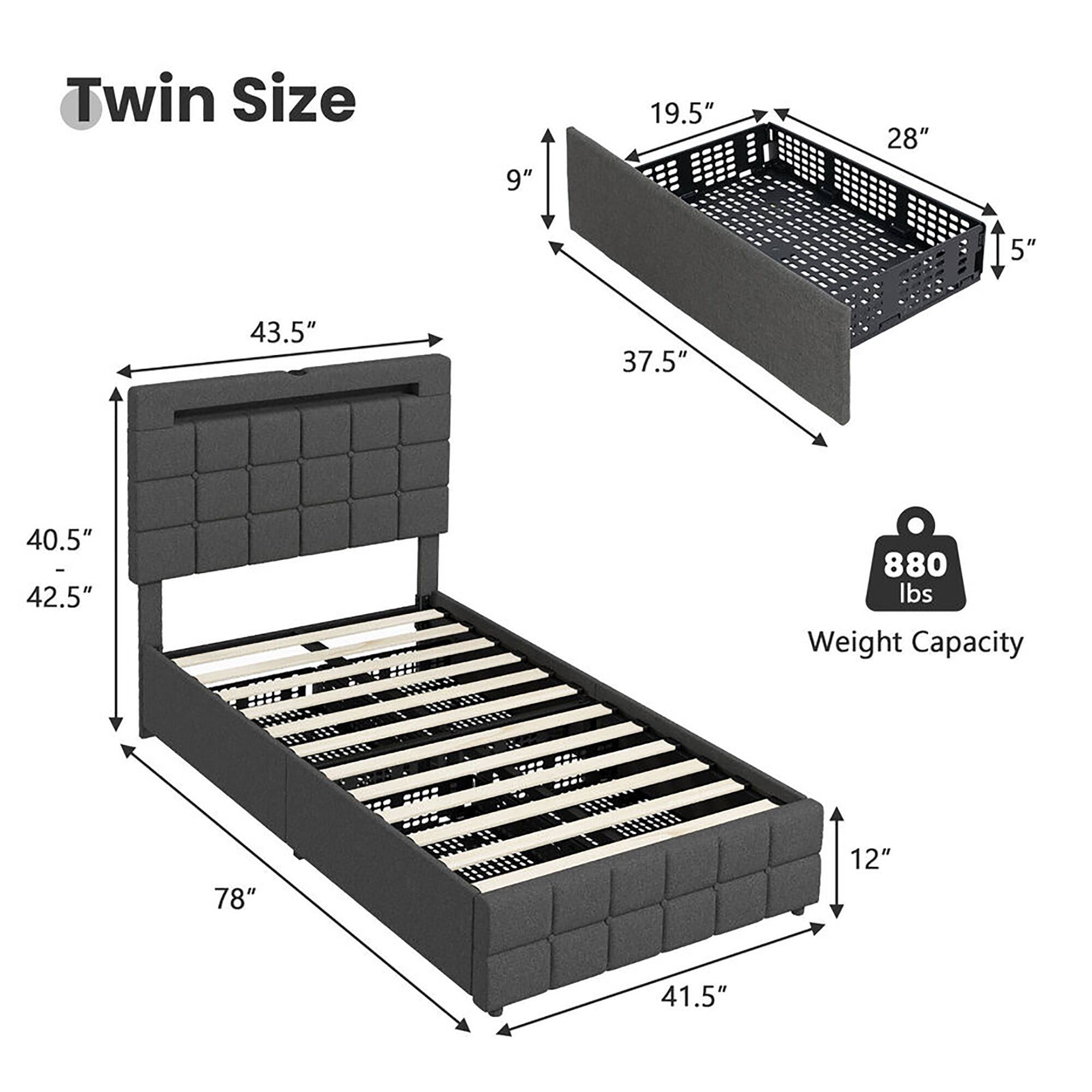 Twin Size

- 78" (length)
- 41.5" (width)
- 40.5" (height)
- 42.5" (height of headboard)
- 43.5" (height of footboard)
- 19.5" (depth of headboard)
- 28" (depth of footboard)
- 5" (height of side rails)
- 12" (height of side rails)
- 880 lbs Weight Capacity