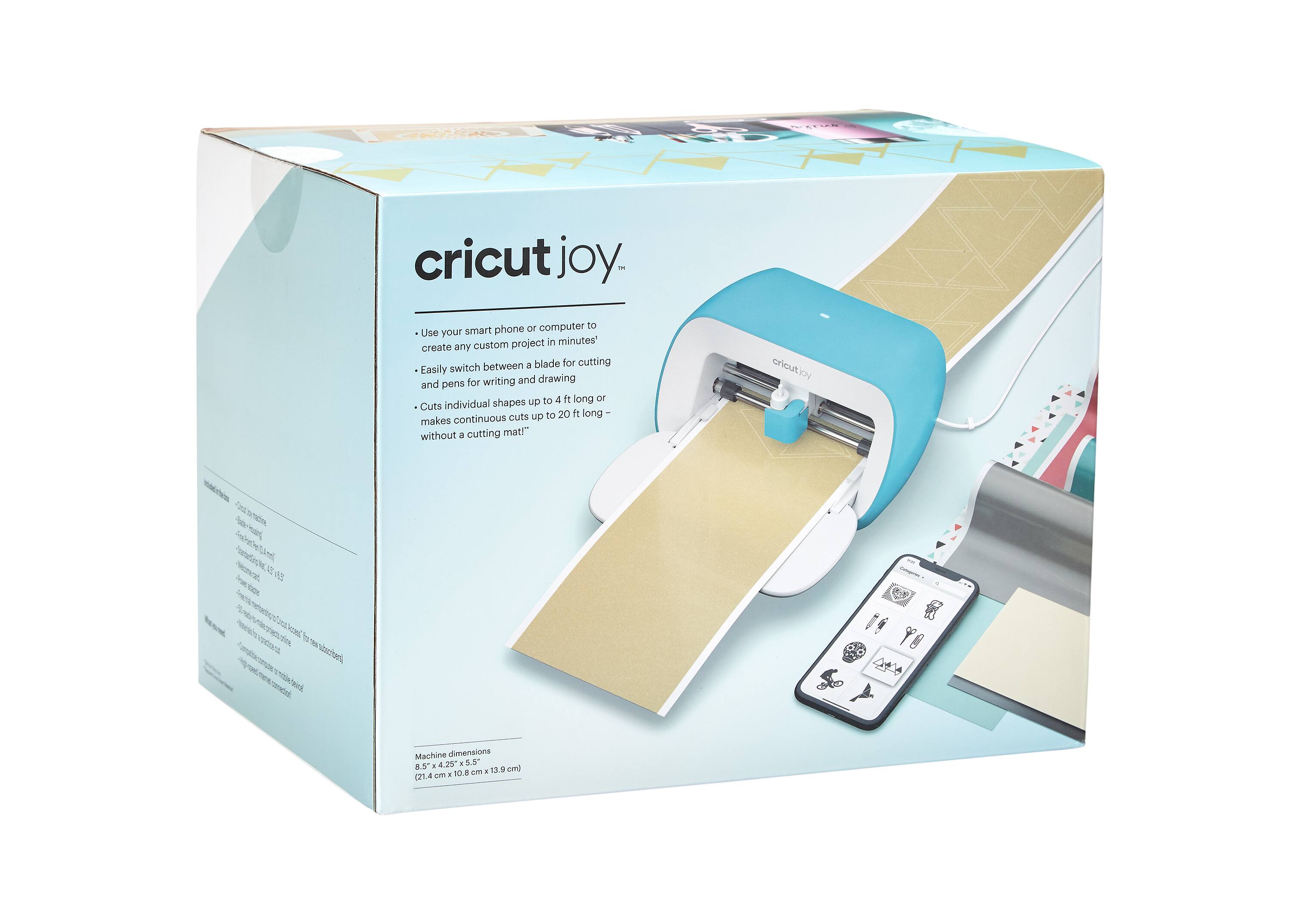 cricut joy

Use your smartphone or computer to create any custom project in minutes*  
Easily switch between a blade for cutting and pens for writing and drawing  
Cuts individual shapes up to 4 ft long or makes continuous cuts up to 20 ft long – without a cutting mat!

Machine dimensions: 5.5" x 10.0" x 13.9 cm (14 cm x 25.4 cm x 35.3 cm)

*Requires Cricut Design Space app or software