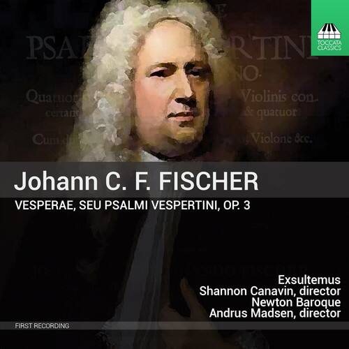 Johann C. F. Fischer  
Vesperae, Seu Psalmi Vesperini, Op. 3  

PSA Quatuor certant Cum du TOCCATA RTINI CLASSICS NO Violinis con. & quatuor Violone &c.  

Exsultemus  
Shannon Canavin, director  
Newton Baroque  
Andrus Madsen, director  

FIRST RECORDING