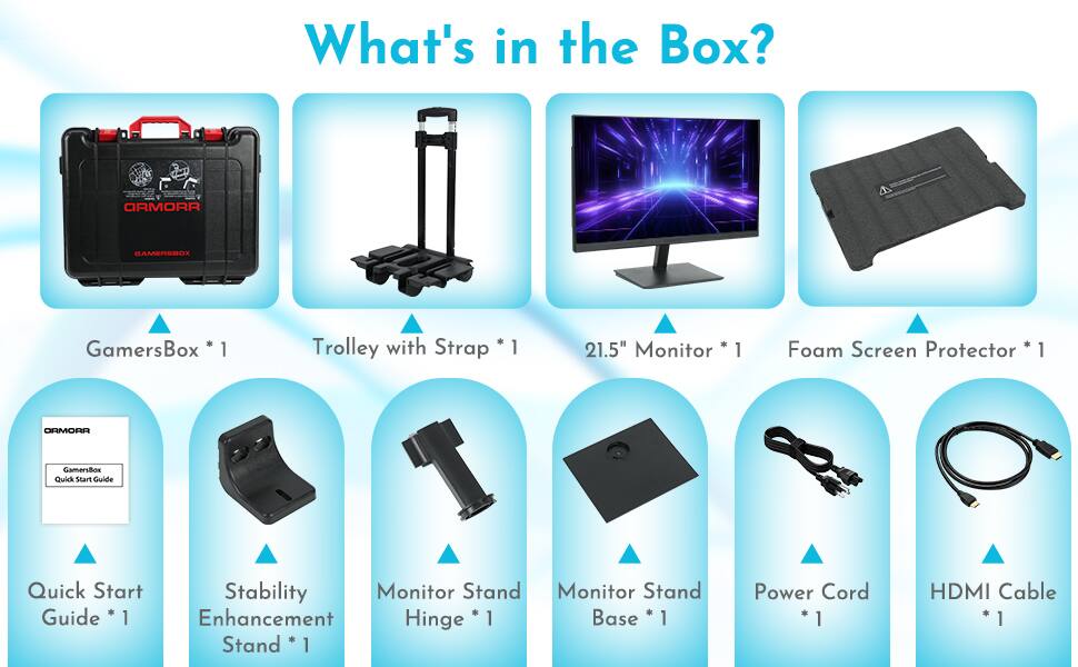 What's in the Box?

- AIRMORR GAMERSBOX GamersBox *1
- Trolley with Strap *1
- 21.5" Monitor *1
- Foam Screen Protector *1
- AROMAO GamerBox Quick Start Guide *1
- Stability Monitor Stand *1
- Monitor Stand Enhancement Hinge *1
- Base *1
- Power Cord *1
- HDMI Cable *1