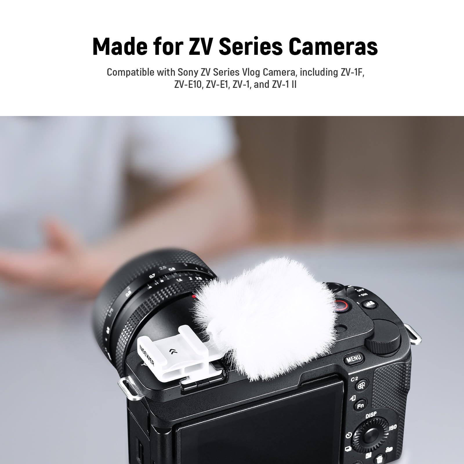 Made for ZV Series Cameras  
Compatible with Sony ZV Series Vlog Camera, including ZV-1F, ZV-E10, ZV-E1, ZV-1, and ZV-1 II