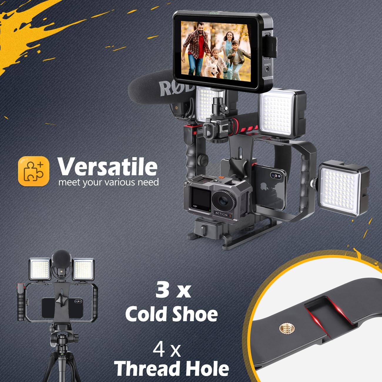 Versatile  
meet your various needs  

3 x Cold Shoe  
4 x Thread Hole