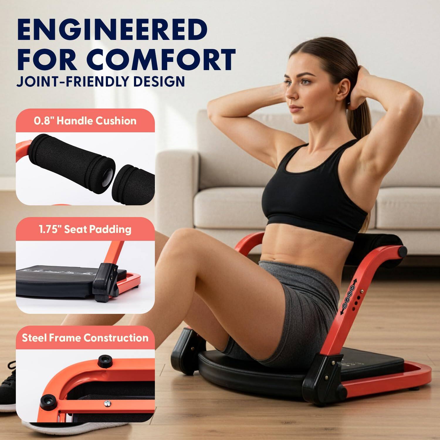 ENGINEERED FOR COMFORT  
JOINT-FRIENDLY DESIGN  

0.8" Handle Cushion  
1.75" Seat Padding  
Steel Frame Construction