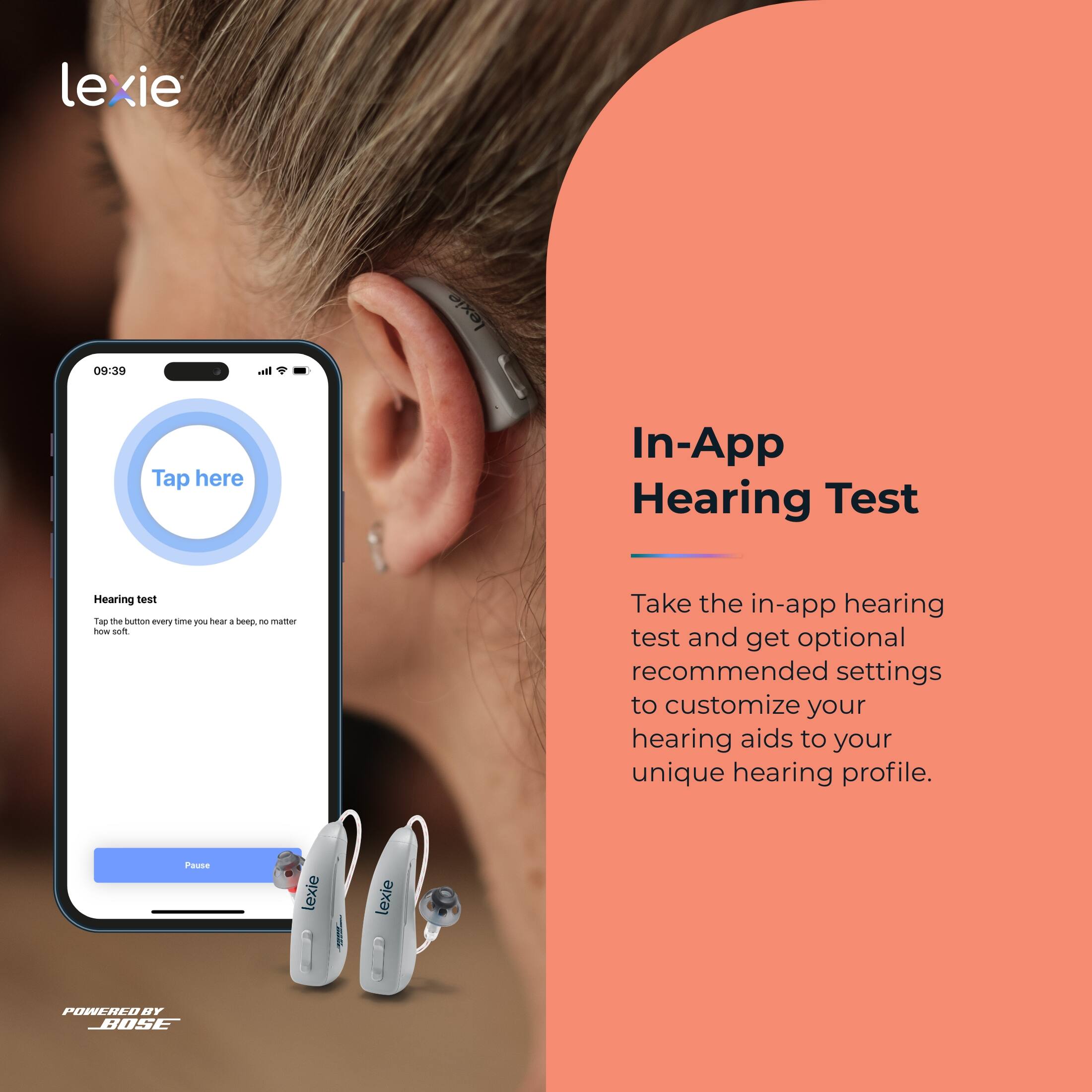 lexie

In-App Hearing Test

Take the in-app hearing test and get optional recommended settings to customize your hearing aids to your unique hearing profile.

lexie

POWERED BY BOSE