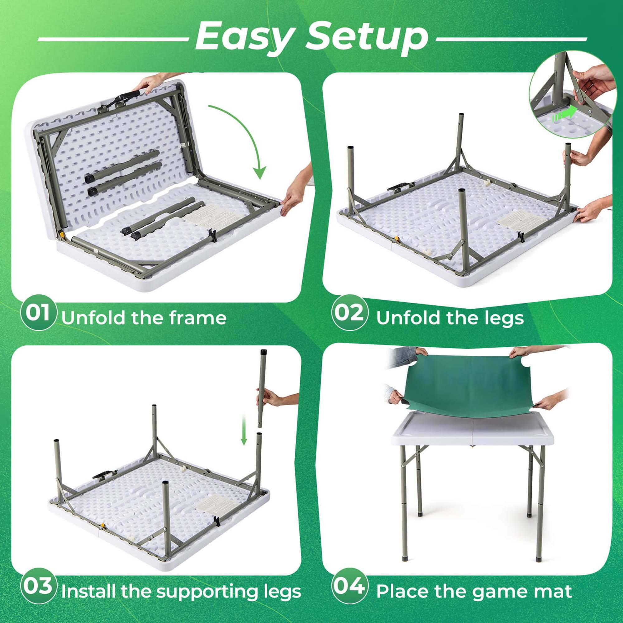 Easy Setup

01 Unfold the frame

02 Unfold the legs

03 Install the supporting legs

04 Place the game mat