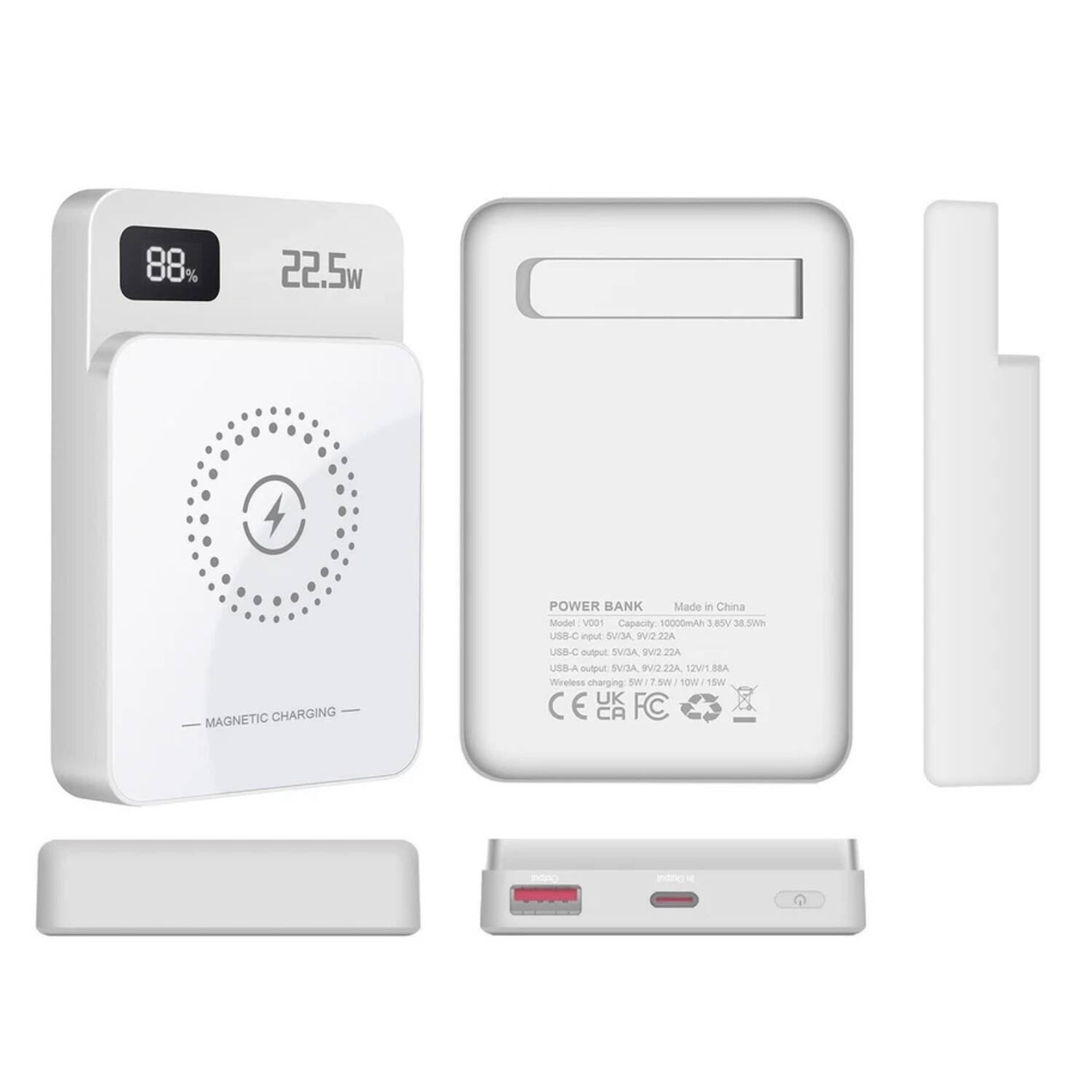 88% 22.5W MAGNETIC CHARGING POWER BANK  
Made in China  
Model: V001  
Capacity: 10000mAh 3.8V 38.5Wh  
USB-C Input: 5V/2A, 9V/2A, 12V/2.2A  
USB-C Output: 5V/2A, 9V/2.2A, 12V/1.8A  
USB-A Output: 5V/2A, 9V/2.2A, 12V/1.8A  
Wireless Charging: 15W  
CE, FCC, RoHS, PAPO, UK, CA, FC  
Magnetic Charging