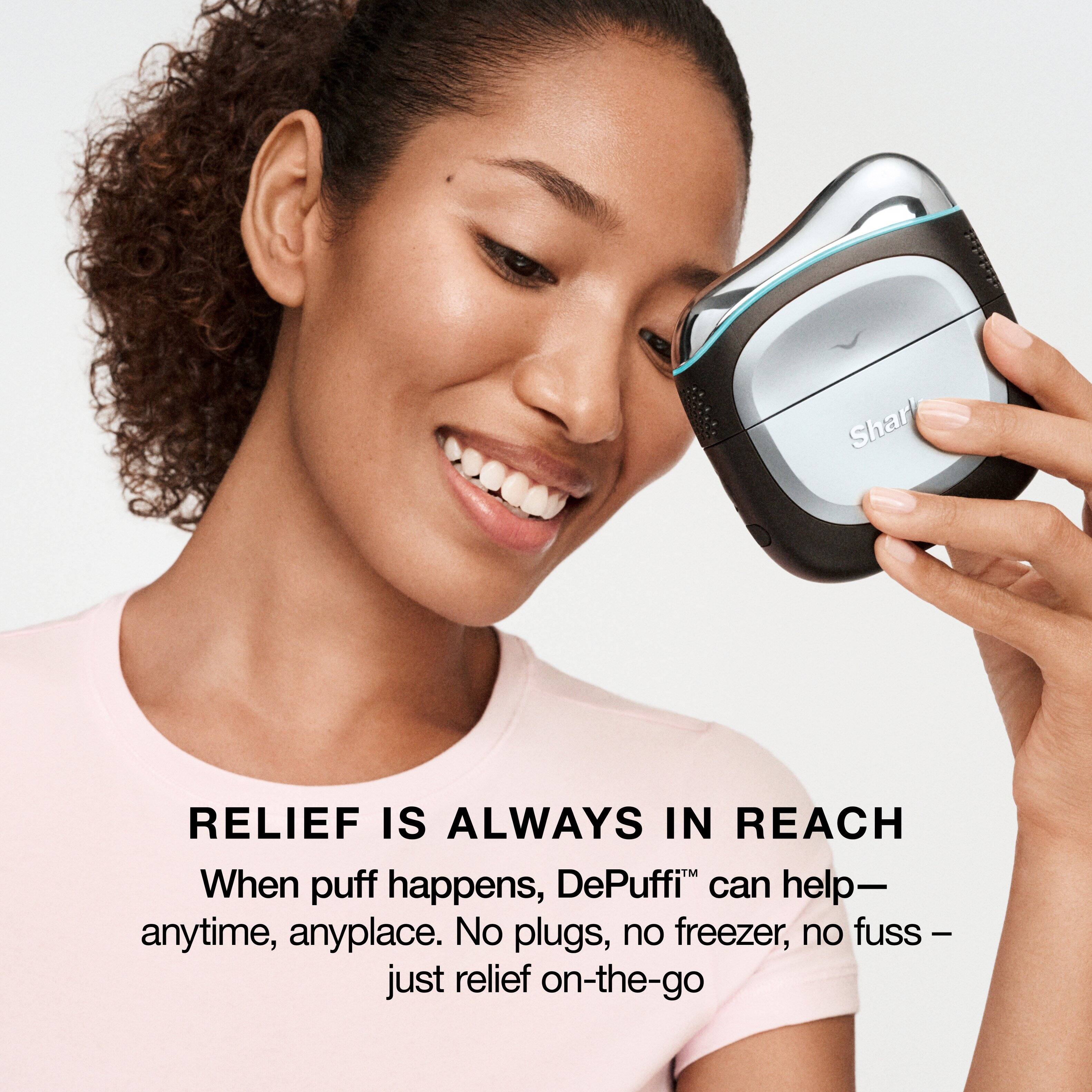 RELIEF IS ALWAYS IN REACH  
When puff happens, DePuffi™ can help—  
anytime, anyplace. No plugs, no freezer, no fuss—  
just relief on-the-go