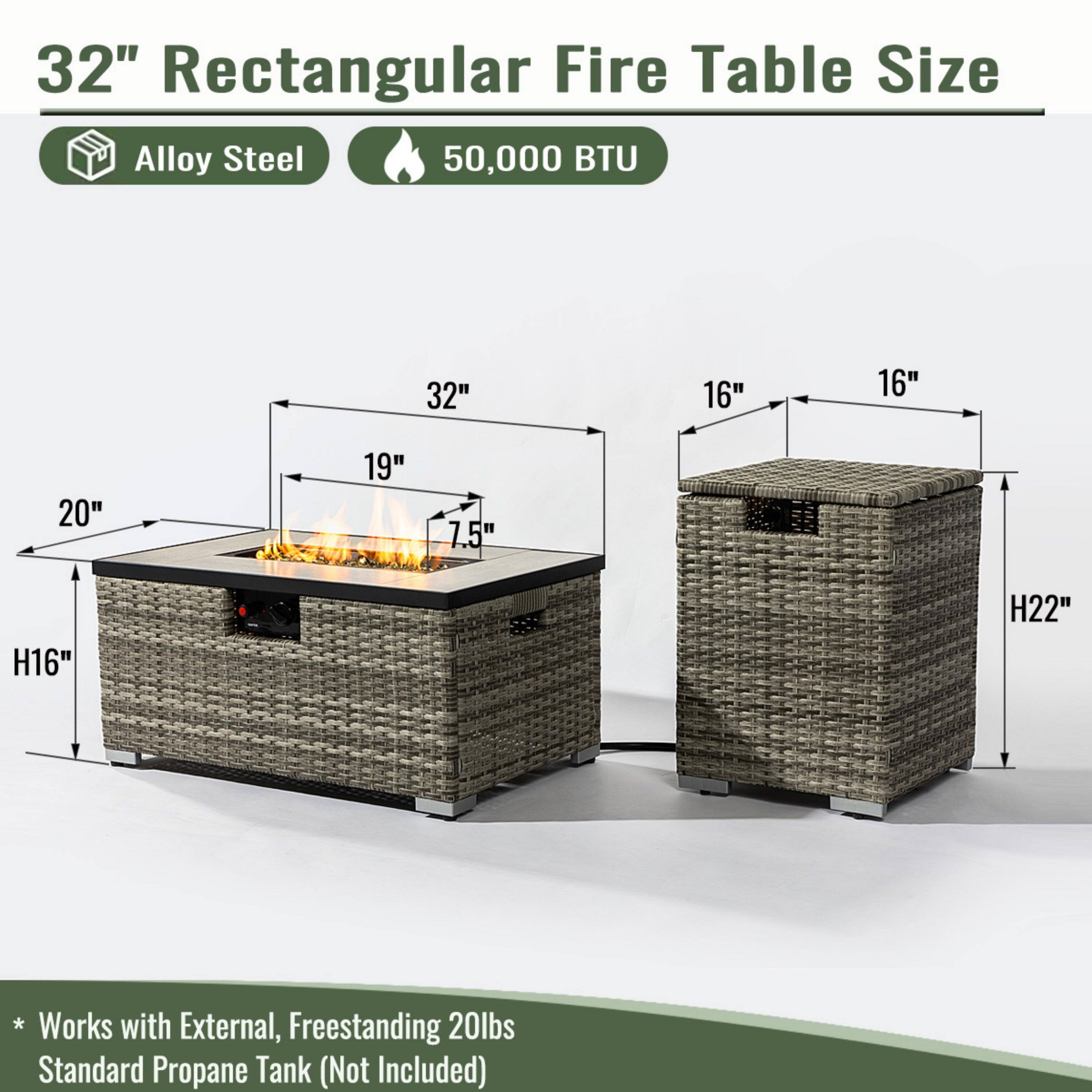 32" Rectangular Fire Table Size  
Alloy Steel  
50,000 BTU  

Dimensions:  
- Length: 32"  
- Width: 16"  
- Height: 16"  
- Depth: 20"  
- Height of Fire Pit: 19"  
- Height of Table: 7.5"  
- Overall Height: H16"  
- Overall Height of Stand: H22"  

* Works with External, Freestanding 20lbs Standard Propane Tank (Not Included)