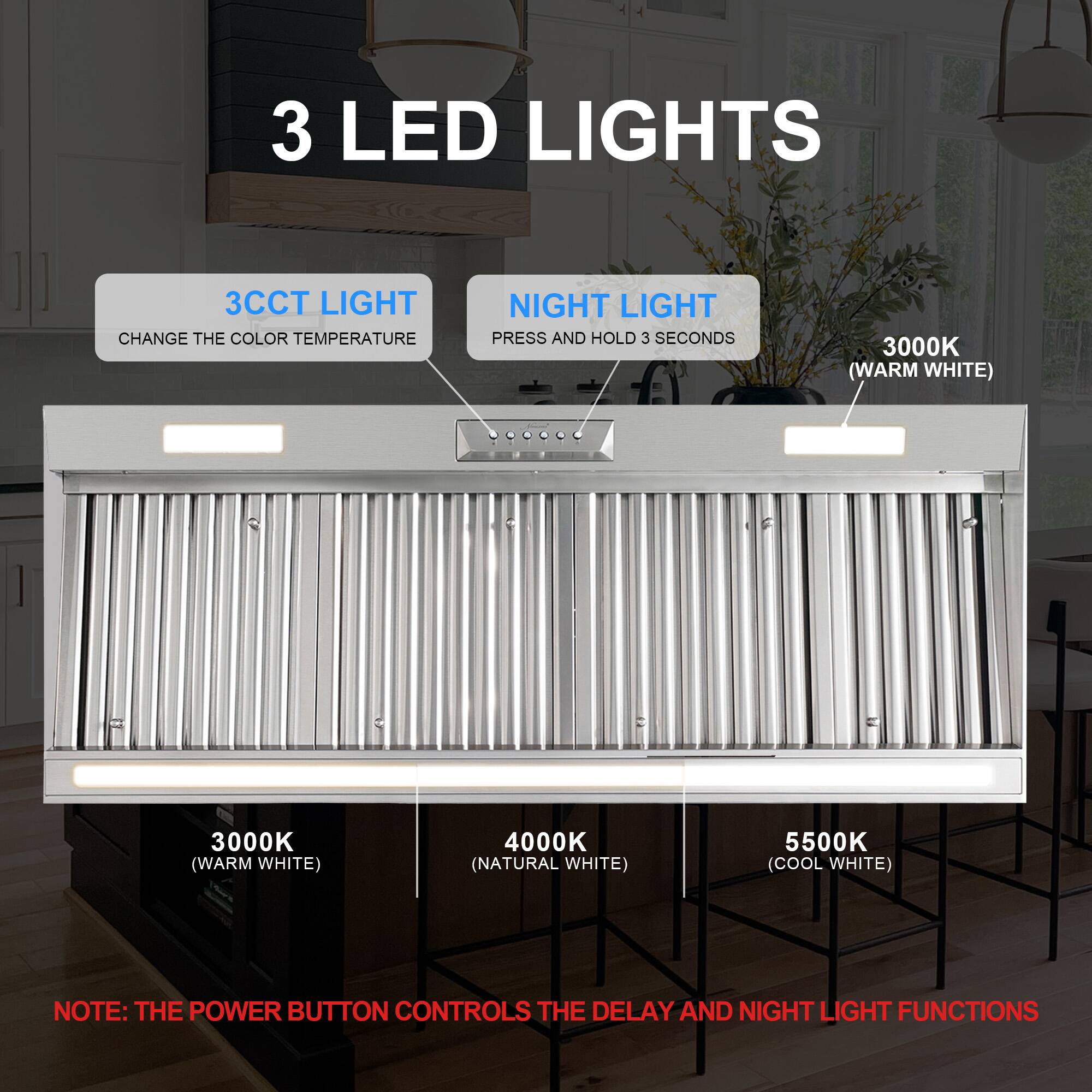 3 LED Lights

3CCT Light Change the Color Temperature

Night Light Press and Hold 3 Seconds

3000K (Warm White)

4000K (Natural White)

5500K (Cool White)

Note: The Power Button Controls the Delay and Night Light Functions