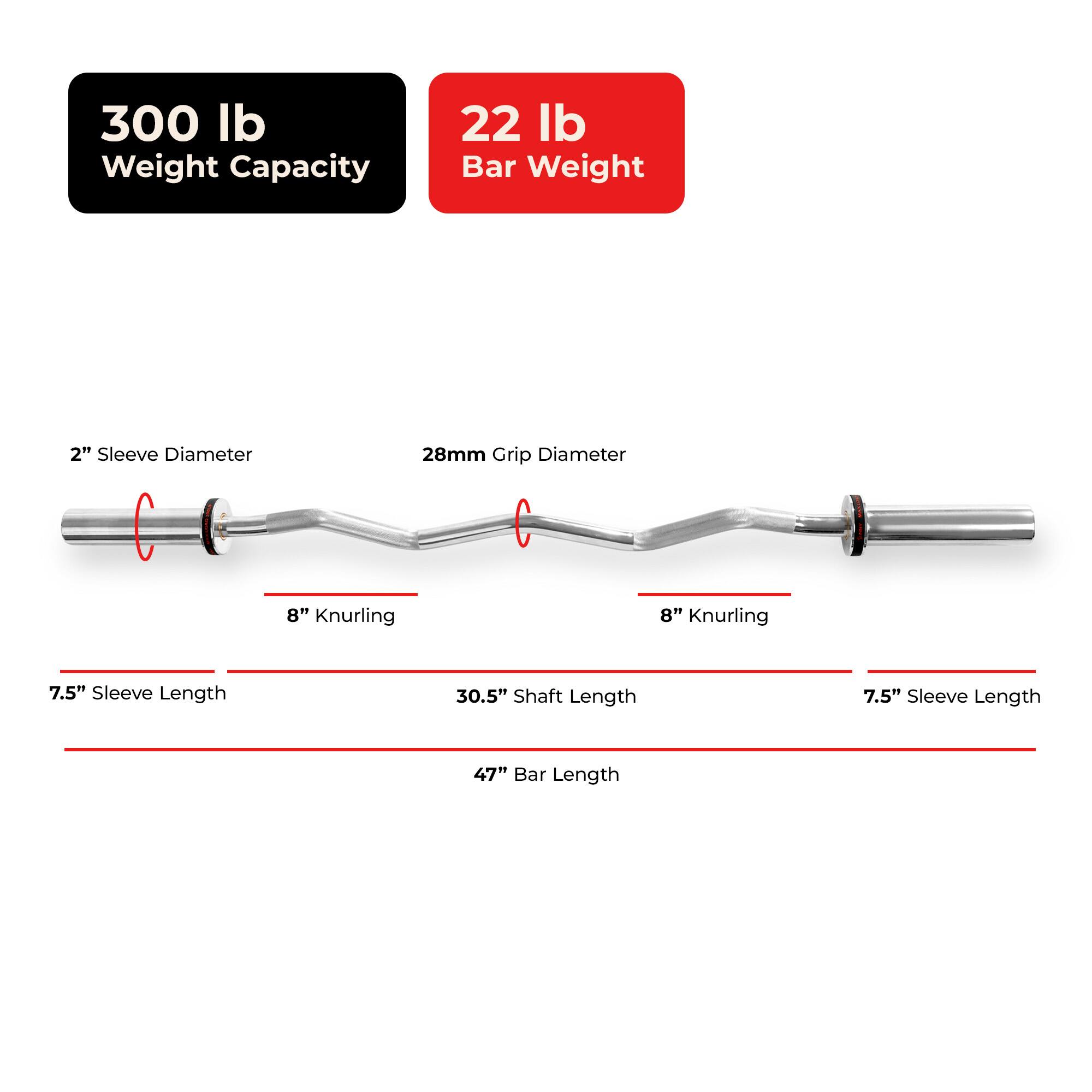 300 lb Weight Capacity  
22 lb Bar Weight  
2" Sleeve Diameter  
28mm Grip Diameter  
8" Knurling  
7.5" Sleeve Length  
30.5" Shaft Length  
47" Bar Length