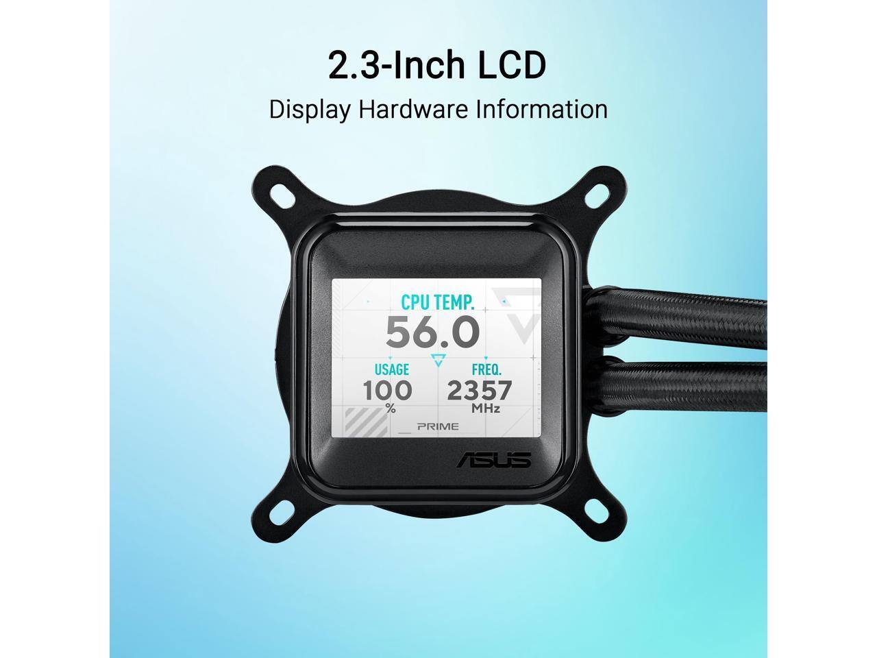 2.3-Inch LCD Display Hardware Information  
CPU TEMP. 56.0  
USAGE 100 %  
FREQ. 2357 MHz  
PRIME  
ASUS