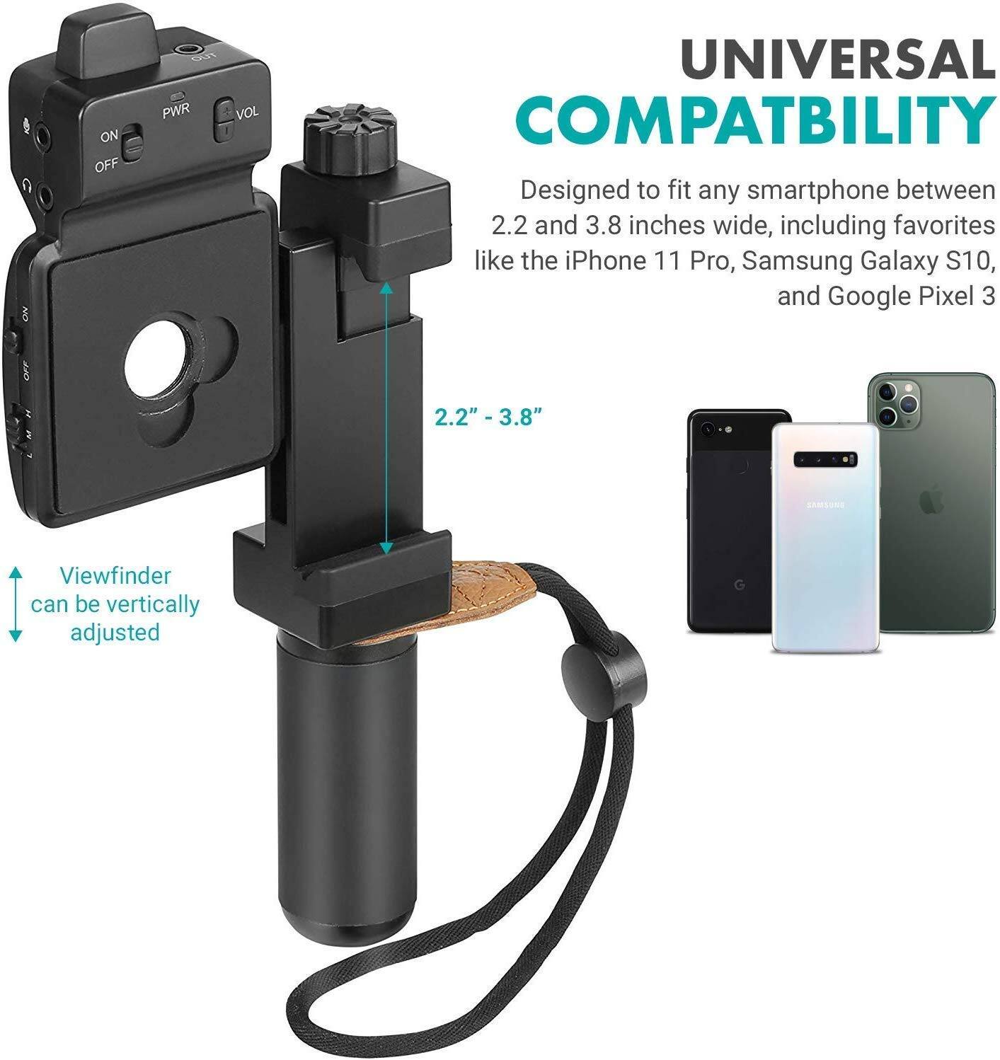 **UNIVERSAL COMPATIBILITY**

Designed to fit any smartphone between 2.2 and 3.8 inches wide, including favorites like the iPhone 11 Pro, Samsung Galaxy S10, and Google Pixel 3.

- **2.2" - 3.8"**
- Viewfinder can be vertically adjusted

**Controls:**
- ON/OFF
- PWR
- VOL