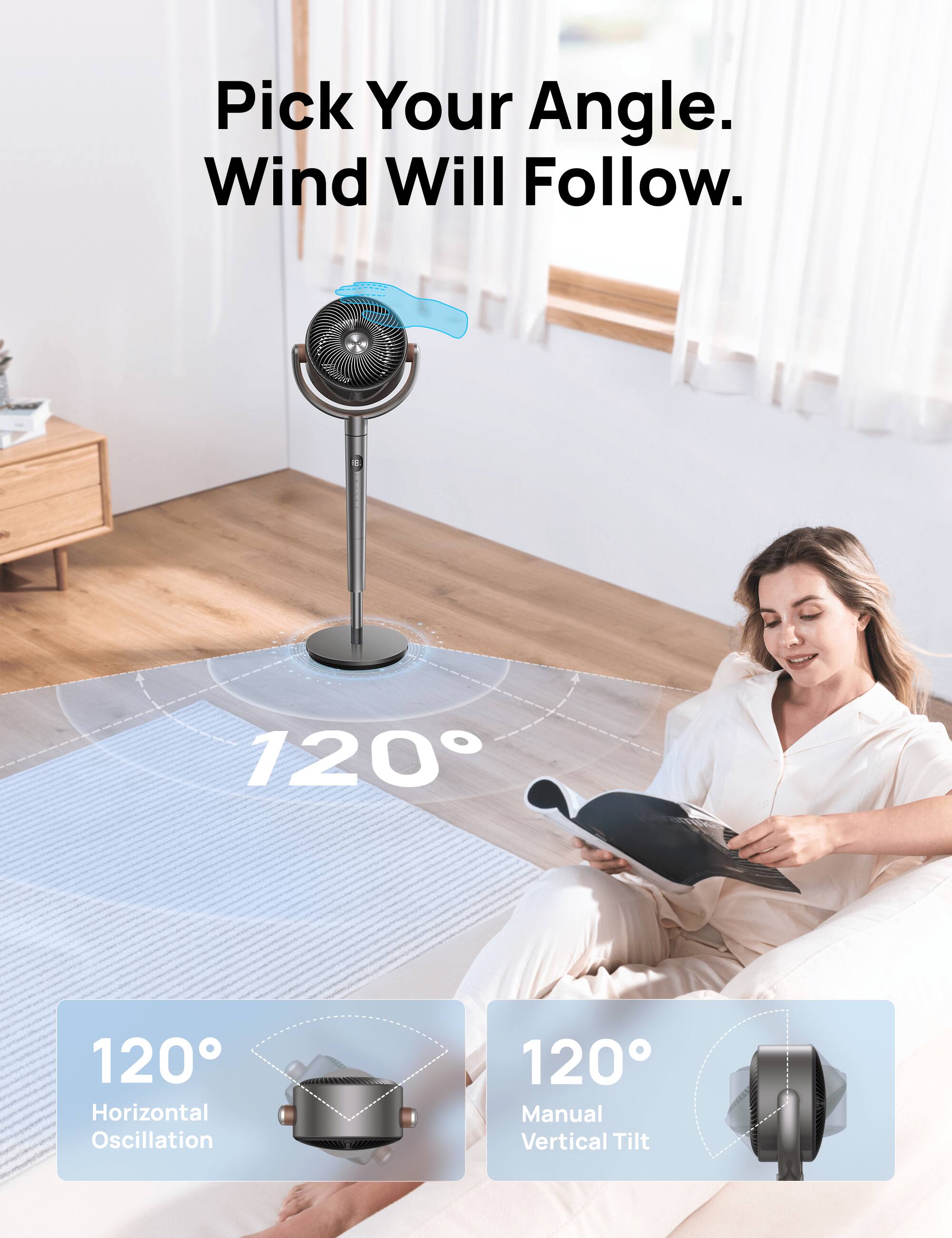 Pick Your Angle.  
Wind Will Follow.  

moris 720  
120° Horizontal Oscillation  
120° Manual Vertical Tilt