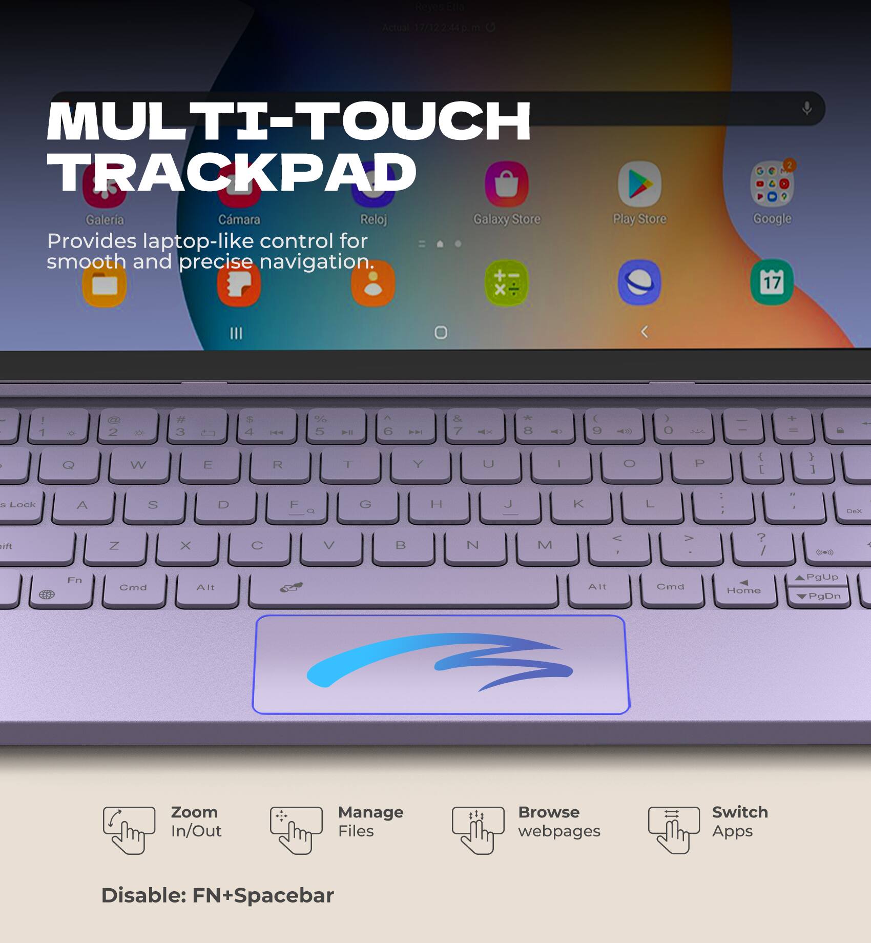 MULTI-TOUCH TRACKPAD  
Provides laptop-like control for smooth and precise navigation.

Galería  
Cámara  
Reloj  
Galaxy Store  
Play Store  
Google

Zoom In/Out  
Manage Files  
Browse webpages  
Switch Apps  

Disable: FN+Spacebar