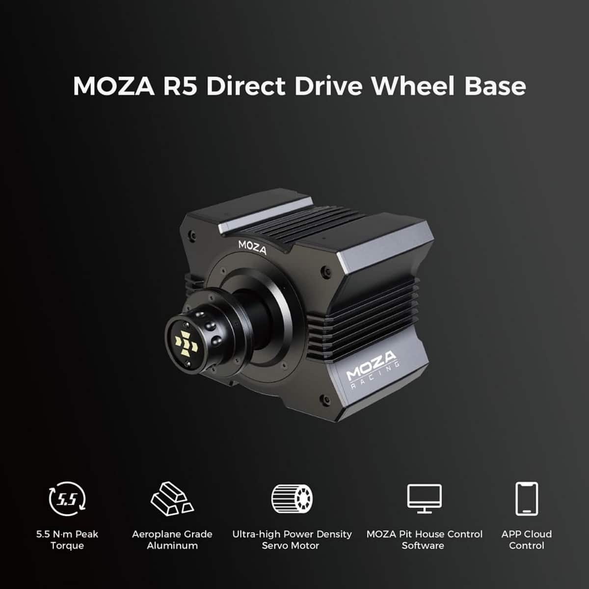 Moza R5 Direct Drive Wheel Base:
* Moza
* R5 Direct Drive Wheel Base
* N-m Peak Torque: 5.5
* Aeroplane Grade: Ultra-high Power Density
* Moza Pit House Control
* Aluminum Servo Motor
* Software: APP Cloud Control