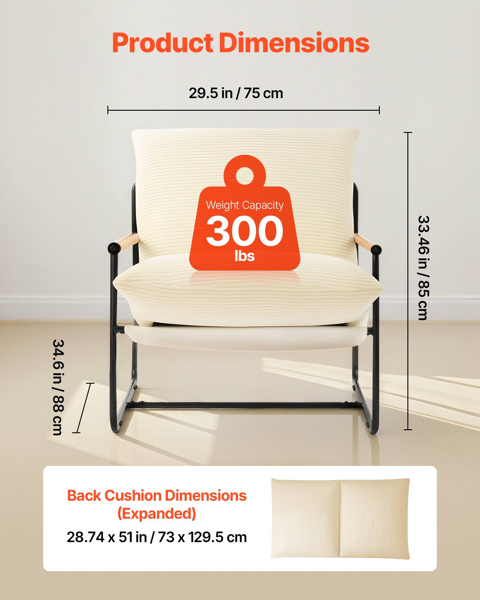 Product Dimensions  
29.5 in / 75 cm  
Weight Capacity 300 lbs  
33.46 in / 85 cm  
Back Cushion Dimensions (Expanded)  
28.74 x 51 in / 73 x 129.5 cm