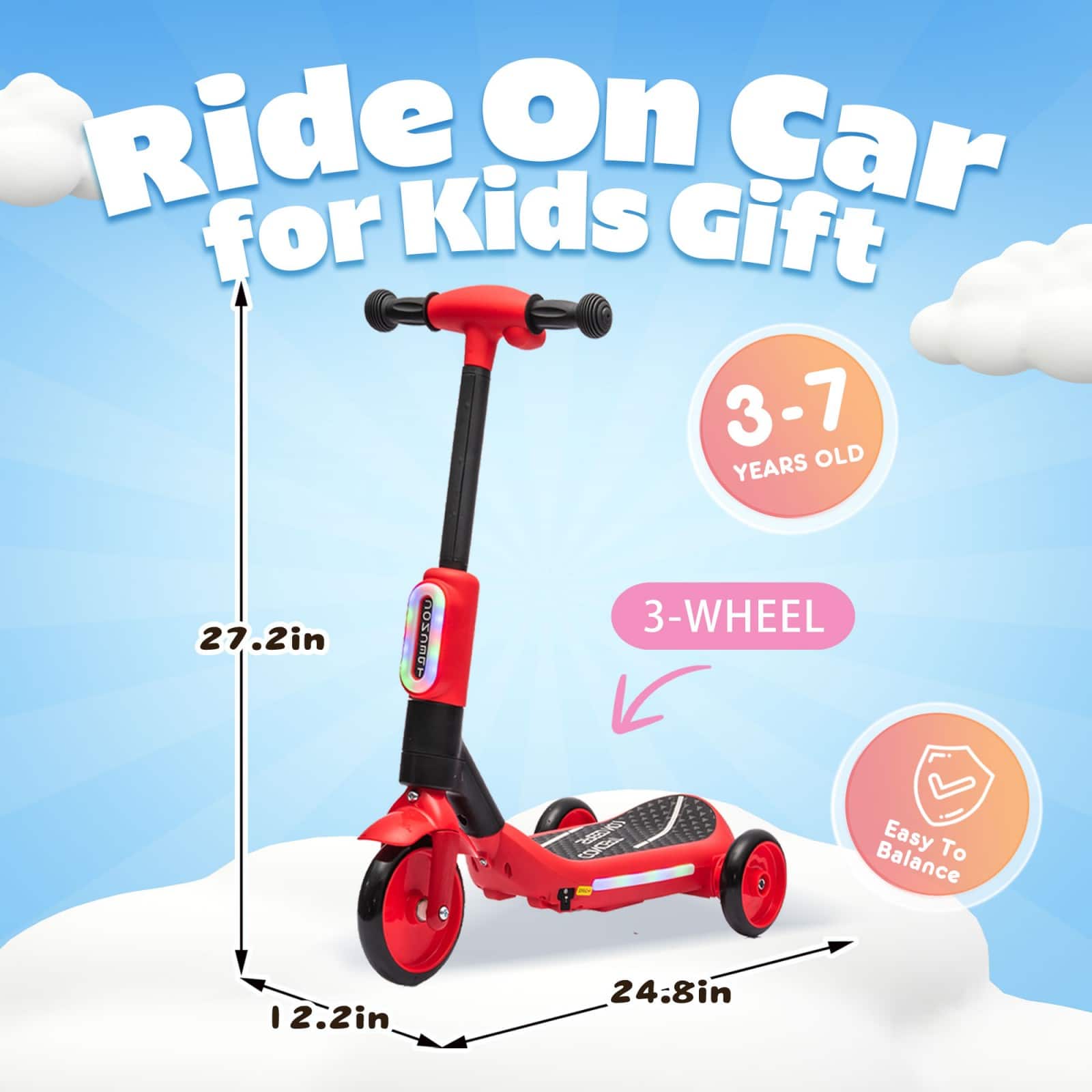 Ride On Car for Kids Gift
3-7 YEARS OLD
27.2in
3-WHEEL
Easy To Balance
12.2in
24.8in