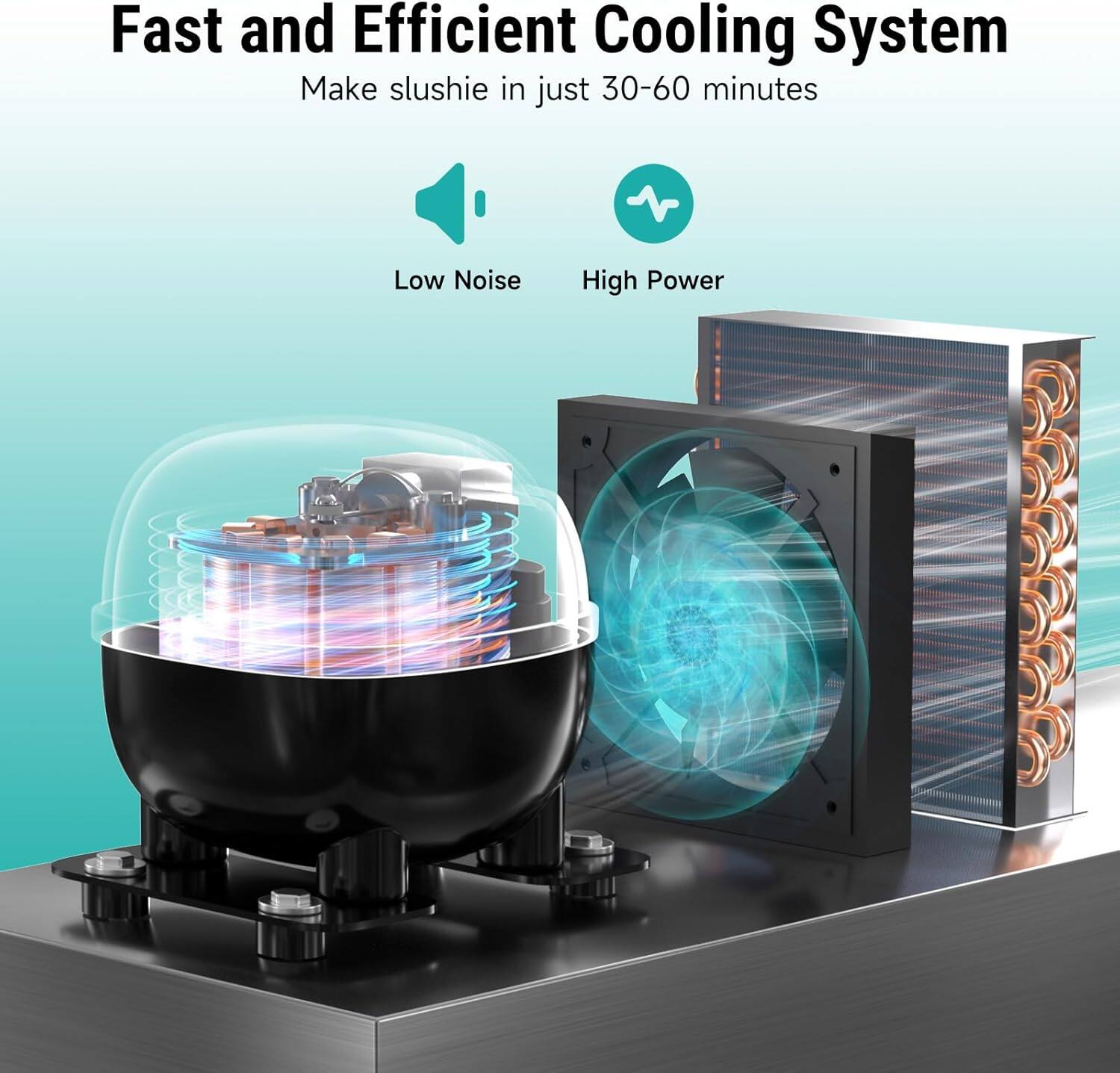 Fast and Efficient Cooling System  
Make slushie in just 30-60 minutes  

Low Noise  
High Power