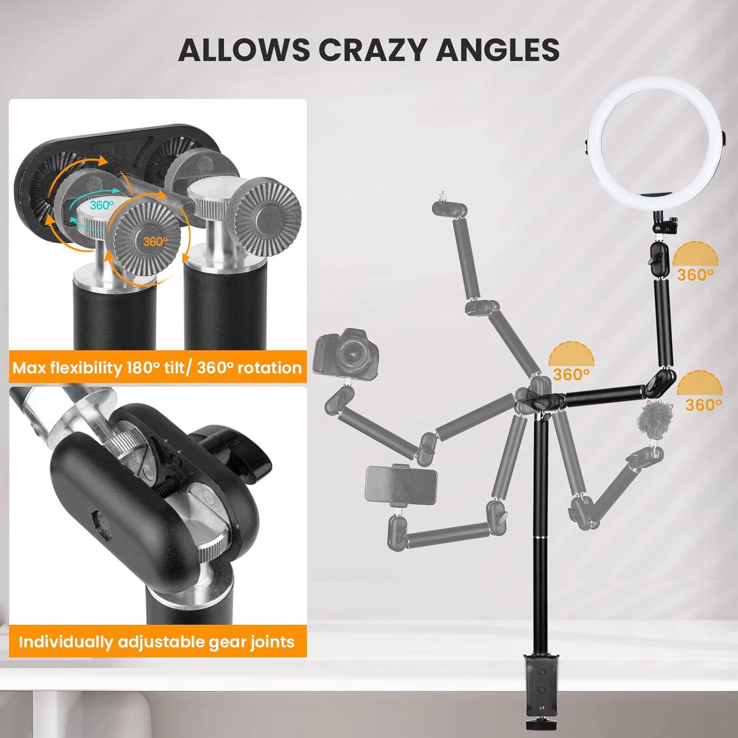 ALLOWS CRAZY ANGLES

Max flexibility 180° tilt / 360° rotation

Individually adjustable gear joints