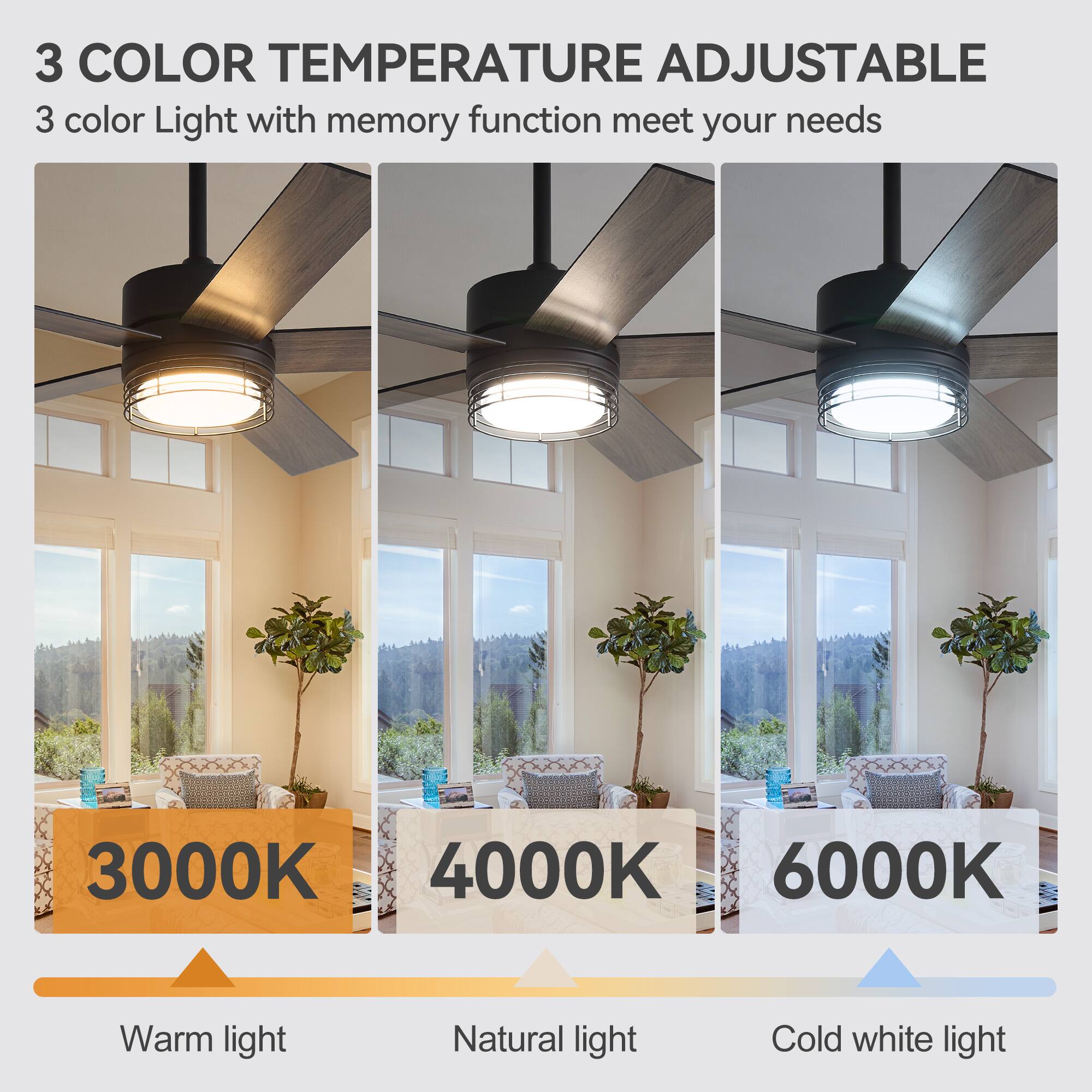 3 COLOR TEMPERATURE ADJUSTABLE  
3 color Light with memory function meet your needs  
3000K Warm light  
4000K Natural light  
6000K Cold white light