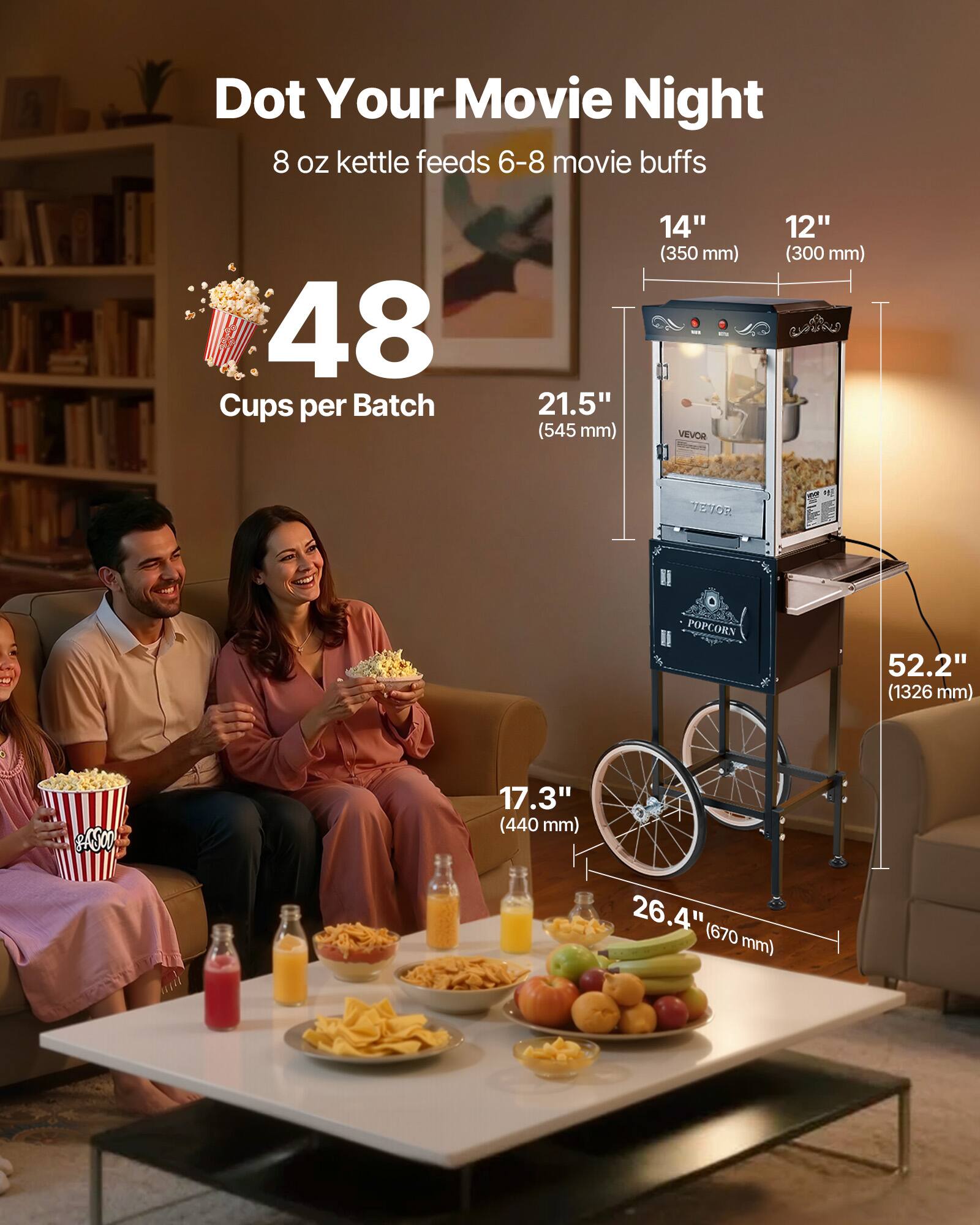 Dot Your Movie Night  
8 oz kettle feeds 6-8 movie buffs  
48 Cups per Batch  

Dimensions:  
- 21.5" (545 mm)  
- 14" (350 mm)  
- 12" (300 mm)  
- 52.2" (1326 mm)  
- 17.3" (440 mm)  
- 26.4" (670 mm)