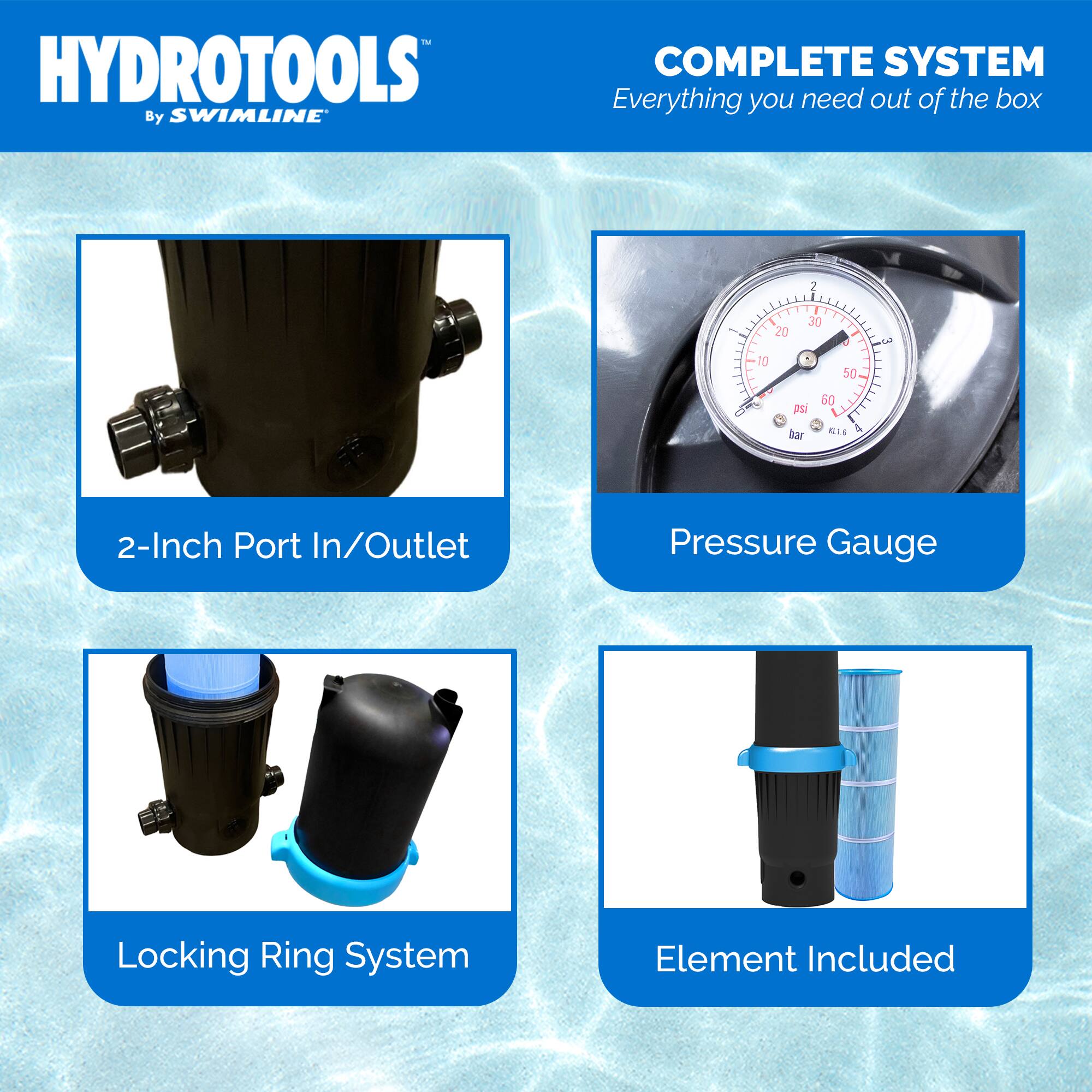 HYDROTOOLS  
By SWIMLINE

COMPLETE SYSTEM  
Everything you need out of the box

2-Inch Port In/Outlet

Pressure Gauge

Locking Ring System

Element Included