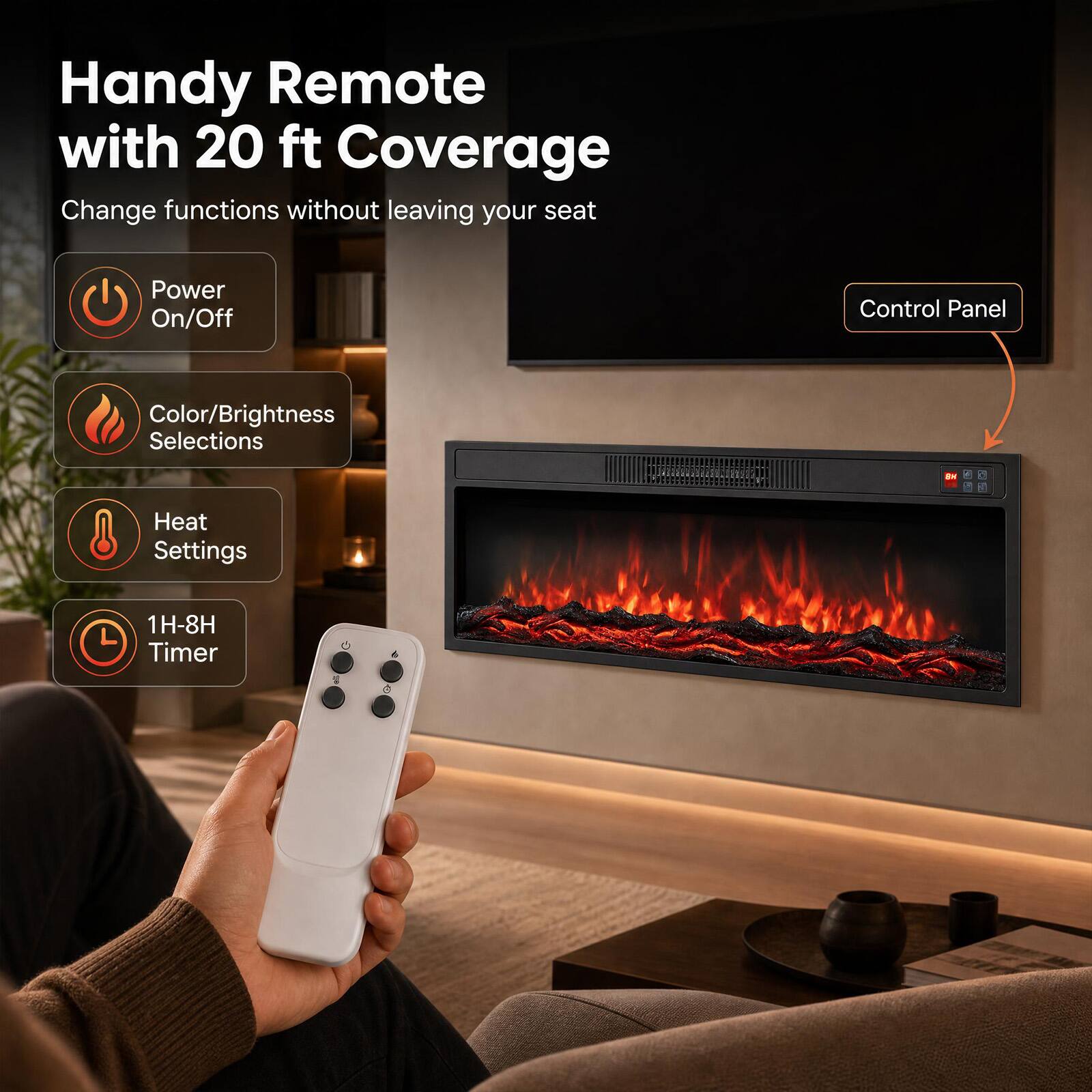 Handy Remote with 20 ft Coverage  
Change functions without leaving your seat  

- Power On/Off  
- Color/Brightness Selections  
- Heat Settings  
- 1H-8H Timer  

Control Panel