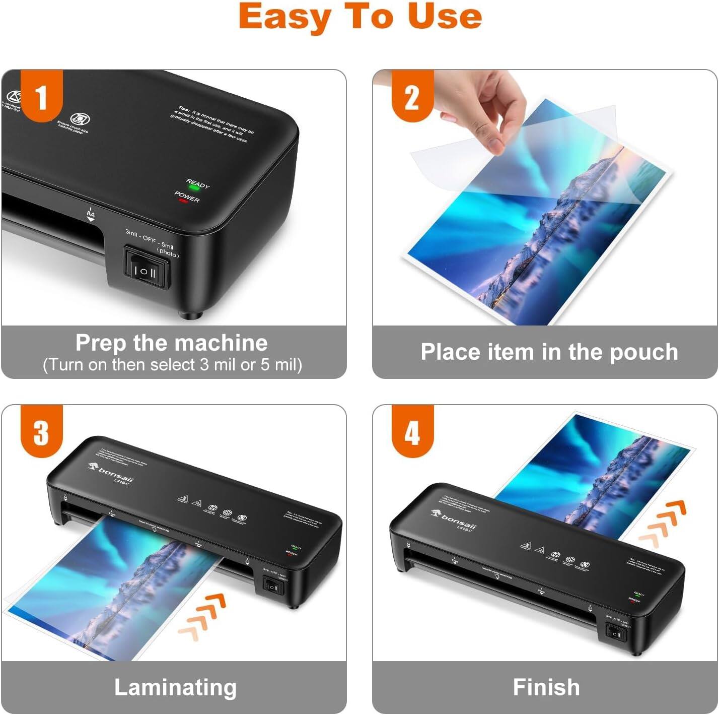 Easy To Use

1. Prep the machine  
   (Turn on then select 3 mil or 5 mil)

2. Place item in the pouch

3. Laminating

4. Finish