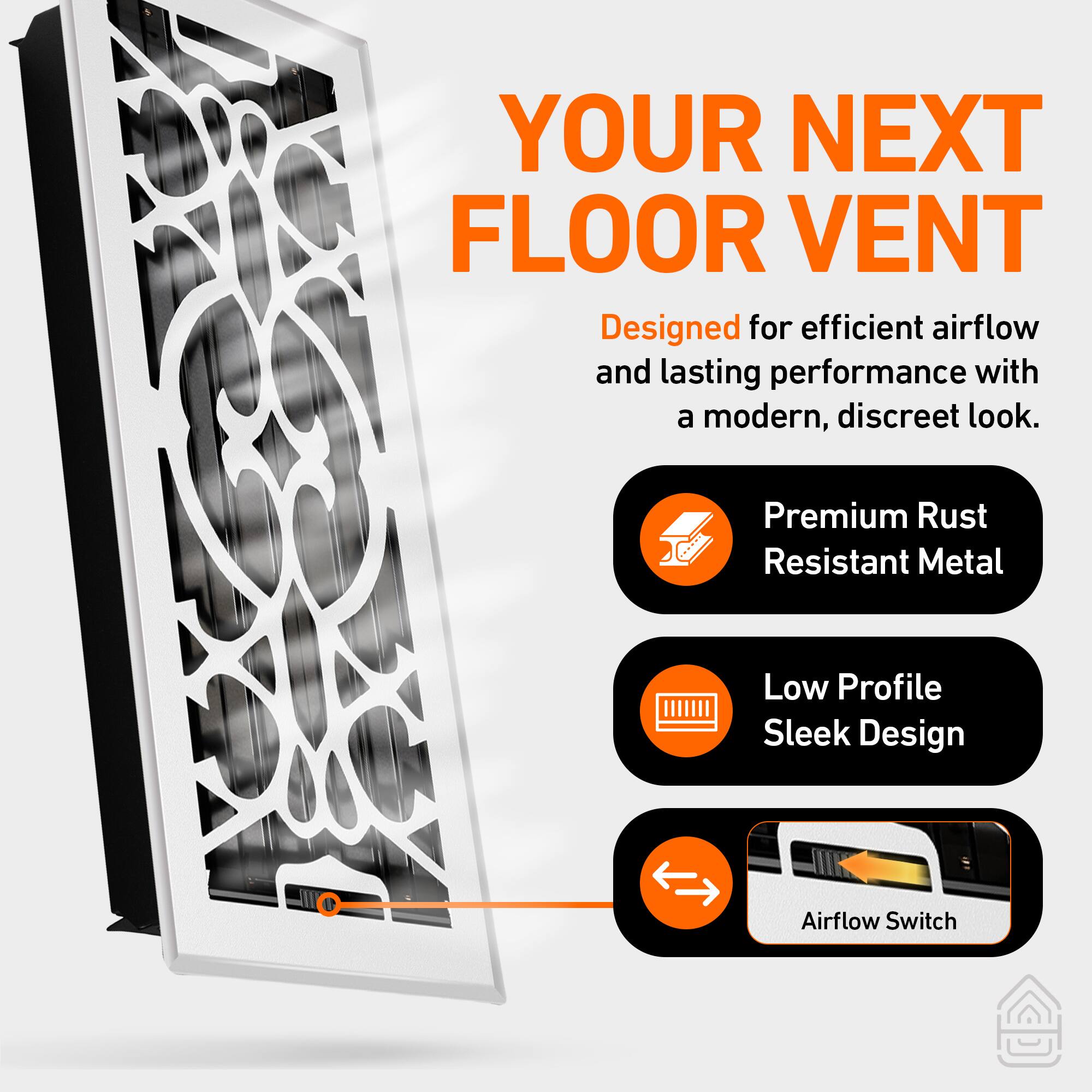 YOUR NEXT FLOOR VENT

Designed for efficient airflow and lasting performance with a modern, discreet look.

- Premium Rust Resistant Metal
- Low Profile Sleek Design
- Airflow Switch