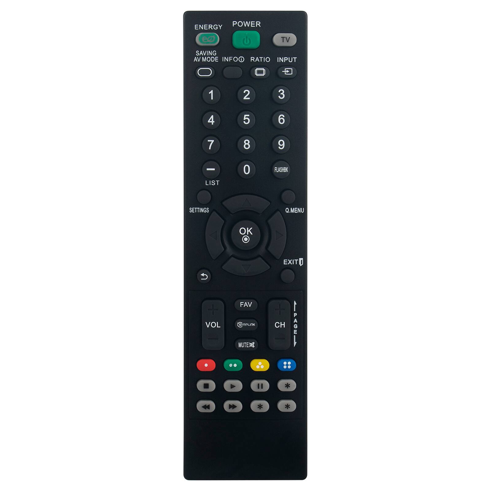 ENERGY POWER TV  
SAVING AV MODE INFOOO  
RATIO INPUT  
1 2 3  
4 5 6  
7 8 9  
0 FLASHBK  
LIST  
SETTINGS Q.MENU OK EXIT  
VOL FAV CH  
MUTER