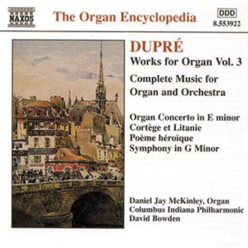 The Organ Encyclopedia  
NAXOS DDD 8.553922  

DUPRÉ  
Works for Organ Vol. 3  
Complete Music for Organ and Orchestra  

Organ Concerto in E minor  
Cortège et Litanie  
Poème héroïque  
Symphony in G Minor  

Daniel Jay McKinley, Organ  
Columbus Indiana Philharmonic  
David Bowden