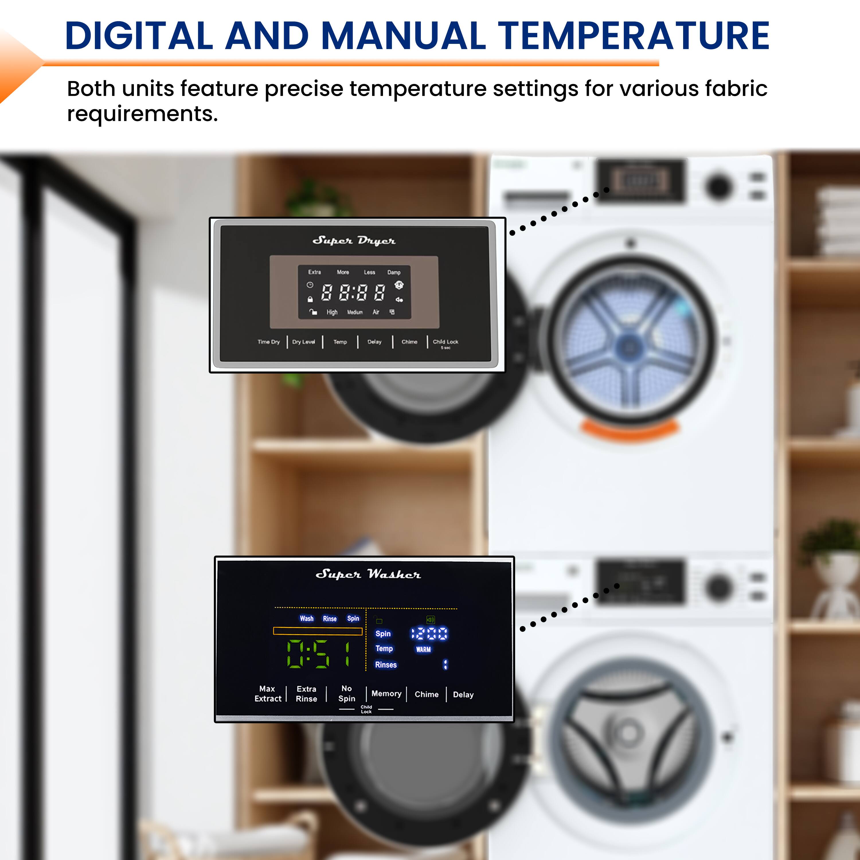 DIGITAL AND MANUAL TEMPERATURE

Both units feature precise temperature settings for various fabric requirements.

Super Dryer
- Time Dry
- Dry Level
- Temp
- Delay
- Chime

Super Washer
- Wash
- Rinse
- Spin
- Temp
- Rinses
- Max Extract
- Extra Rinse
- No Spin
- Memory
- Chime
- Delay