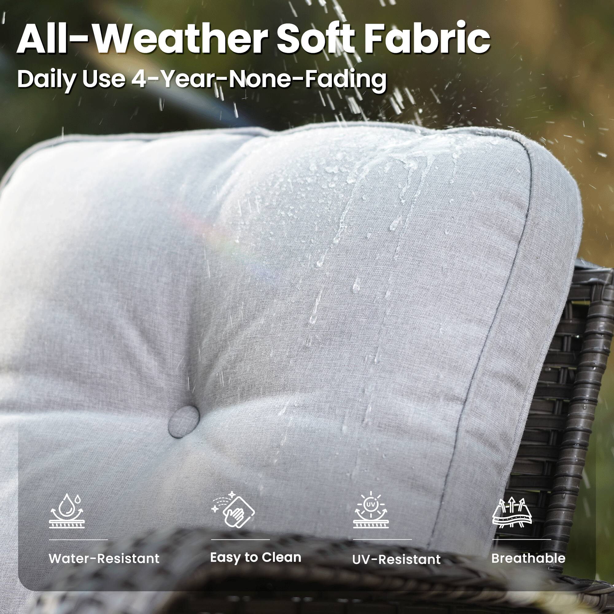All-Weather Soft Fabric  
Daily Use 4-Year-None-Fading  

Water-Resistant  
Easy to Clean  
UV-Resistant  
Breathable