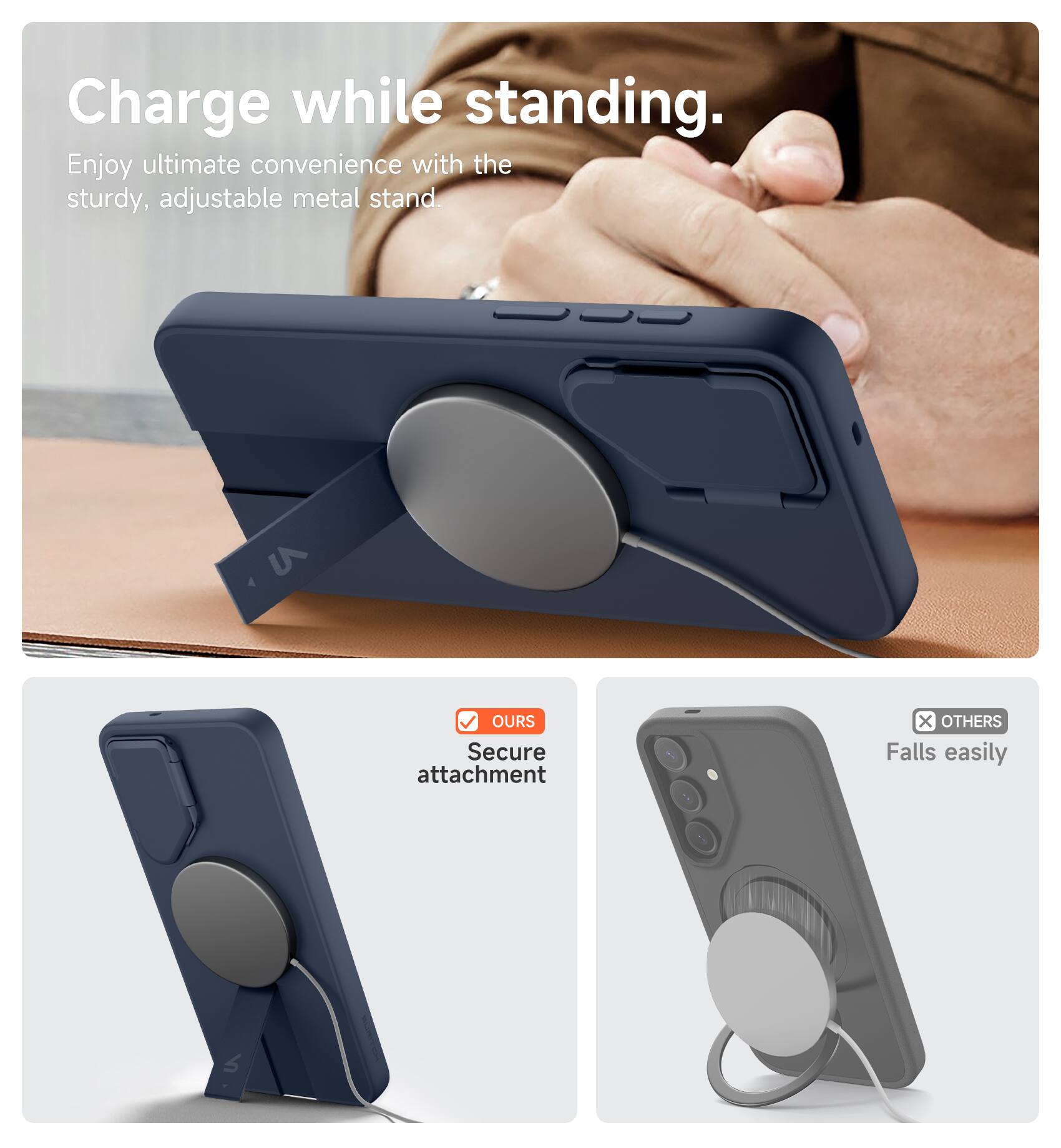 Charge while standing.  
Enjoy ultimate convenience with the sturdy, adjustable metal stand.  

OURS  
Secure attachment  

OTHERS  
Falls easily