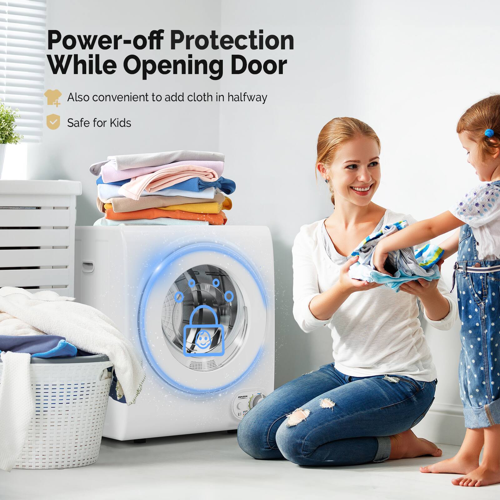Power-off Protection While Opening Door  
- Also convenient to add cloth in halfway  
- Safe for Kids
