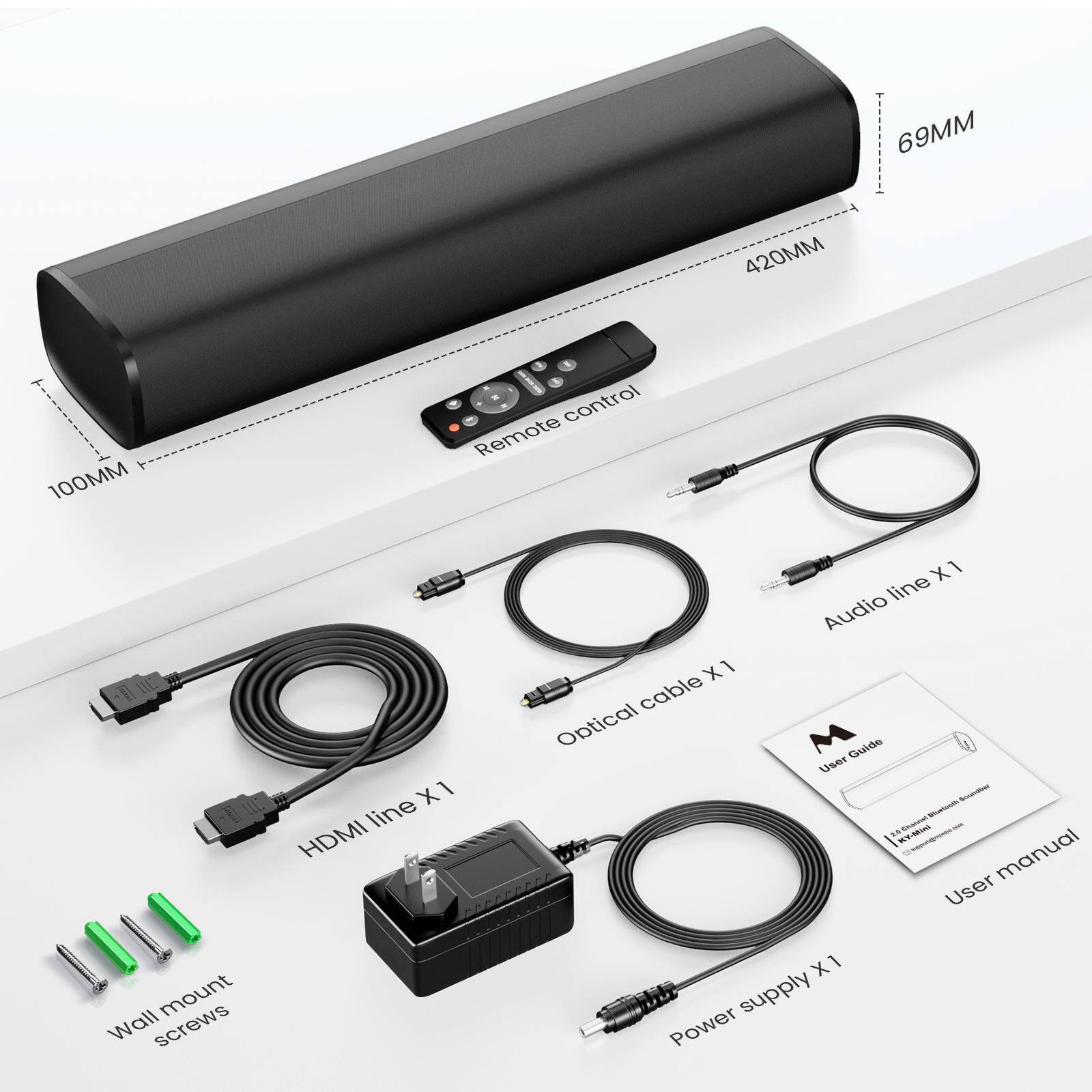 420MM x 69MM x 100MM  
1 Remote Control  
1 HDMI Line  
1 Optical Cable  
1 Audio Line  
1 User Manual  
1 Wall Mount  
Wall Mount Screws  
1 Power Supply