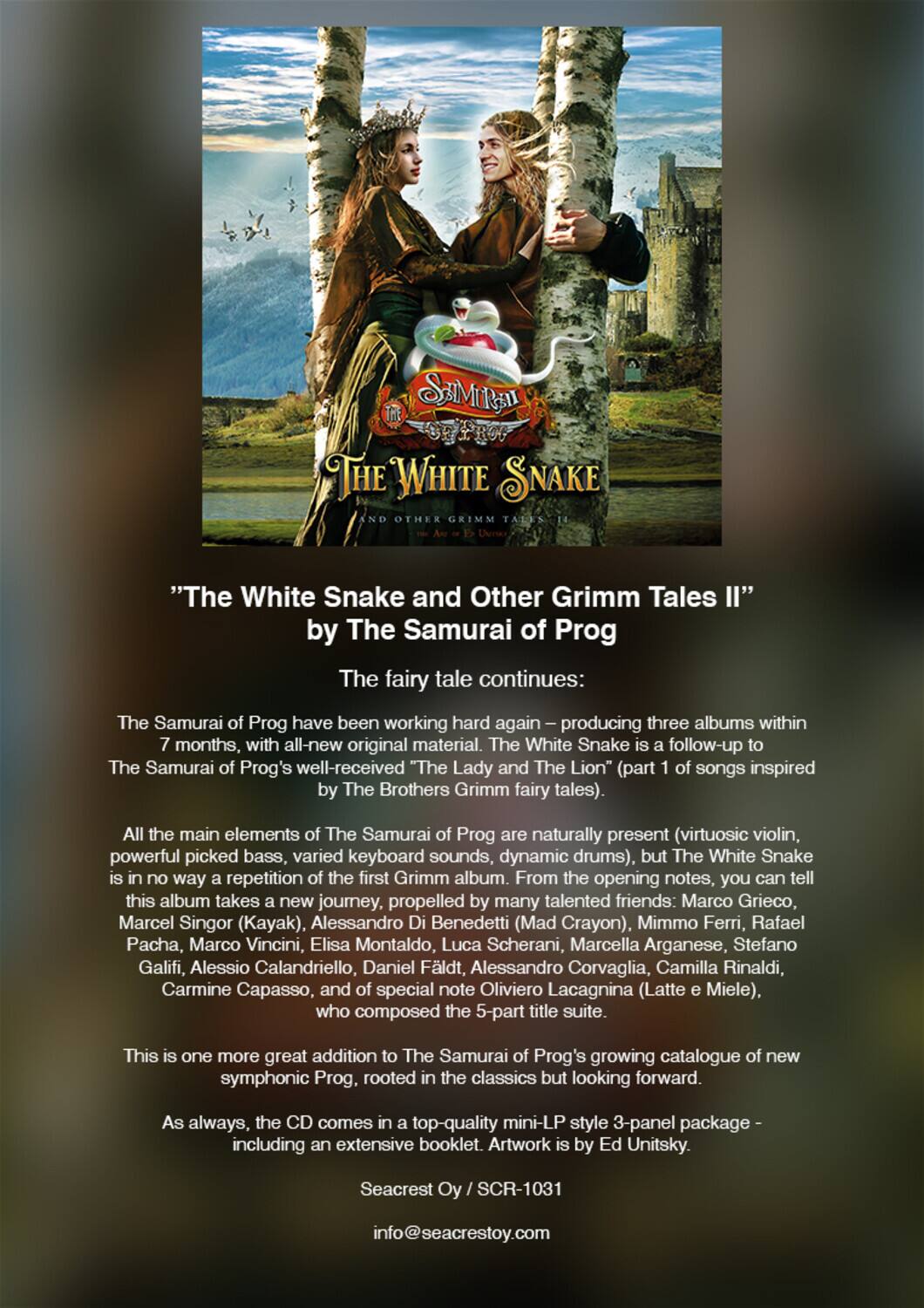 **The White Snake and Other Grimm Tales II**  
by The Samurai of Prog

"The White Snake and Other Grimm Tales II" by The Samurai of Prog

The fairy tale continues:

The Samurai of Prog have been working hard again, producing three albums within 7 months, with all-new original material. The White Snake is a follow-up to The Samurai of Prog's well-received "The Lady and The Lion" (part 1 of songs inspired by The Brothers Grimm fairy tales).

All the main elements of The Samurai of Prog are naturally present (virtuosic violin, powerful picked bass, varied keyboard sounds, dynamic drums), but The White Snake is in no way a repetition of the first Grimm album. From the opening notes, you can tell this album takes a new journey, propelled by many talented friends: Marco Grieco, Marcel Singor (Kayak), Alessandro Di Benedetti (Mad Crayon), Mimmo Ferri, Rafael Pacha, Marco Vincini, Elisa Montaldo, Luca Scherani, Marcella Arganese, Stefano Galifi, Alessio Calandriello, Daniel Fäldt, Alessandro Corvaglia, Camilla Rinaldi, Carmine Cap