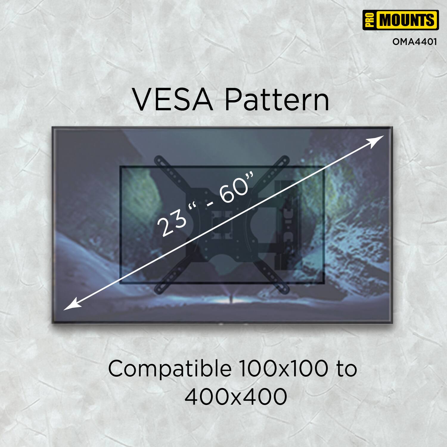 PRO MOUNTS  
OMA4401  

VESA Pattern  

23" - 60"  

Compatible 100x100 to 400x400