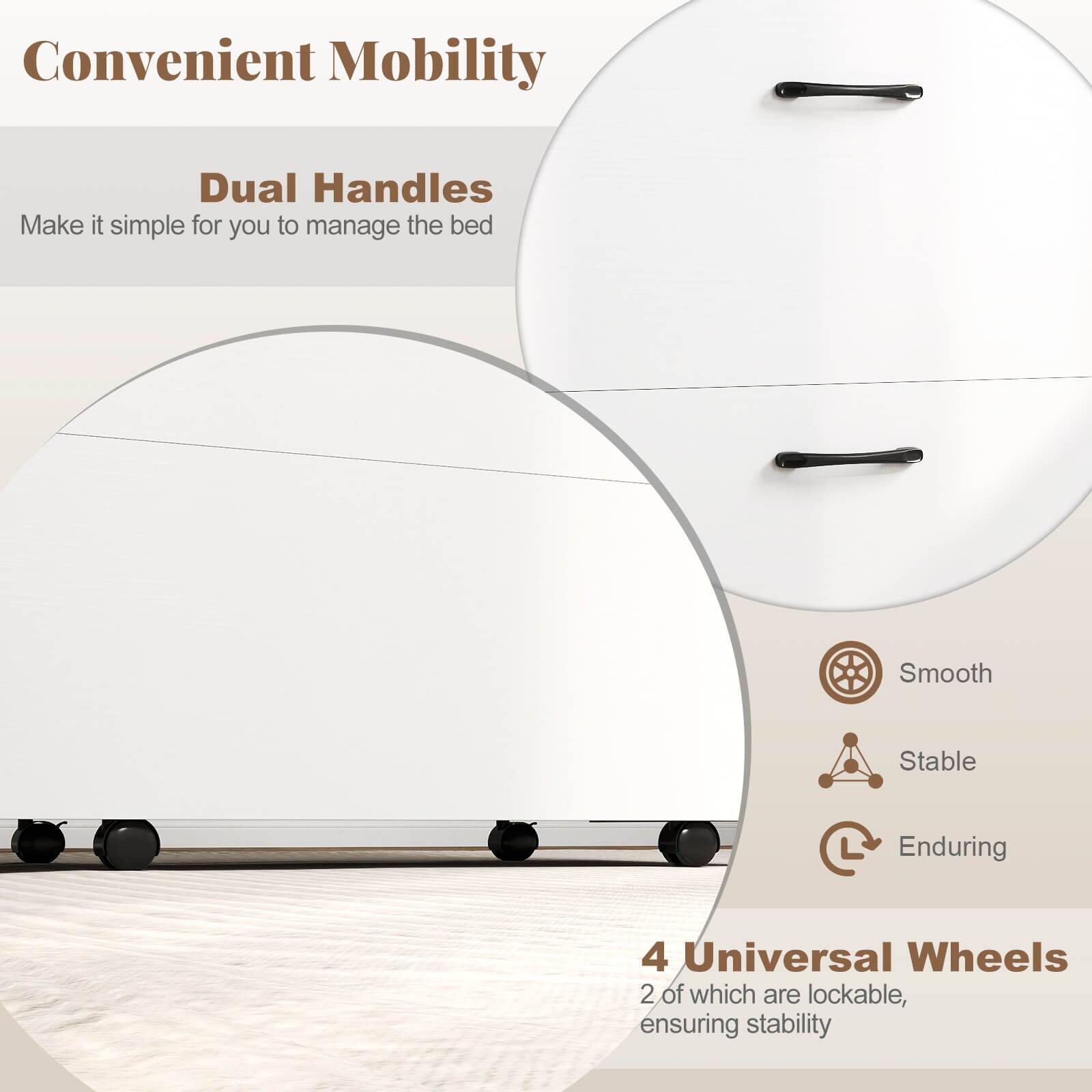 Convenient Mobility

Dual Handles  
Make it simple for you to manage the bed

4 Universal Wheels  
2 of which are lockable, ensuring stability

Smooth  
Stable  
Enduring