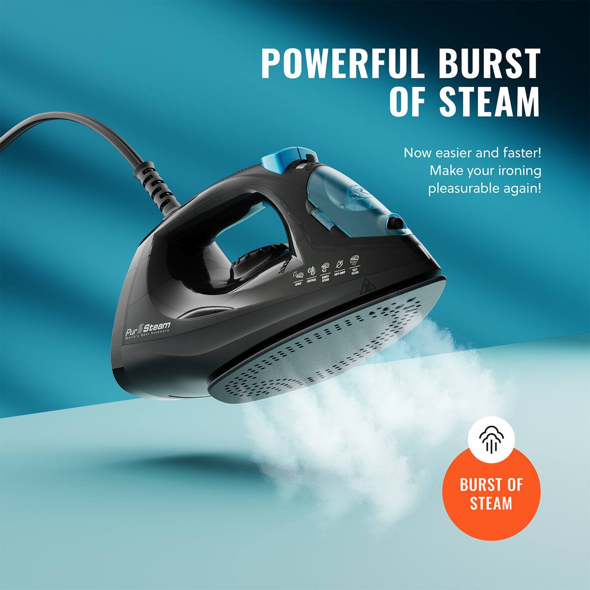 POWERFUL BURST OF STEAM

Now easier and faster! Make your ironing pleasurable again!

BURST OF STEAM