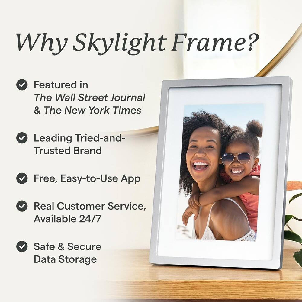 Why Skylight Frame?

- Featured in The Wall Street Journal & The New York Times
- Leading Tried-and-Trusted Brand
- Free, Easy-to-Use App
- Real Customer Service, Available 24/7
- Safe & Secure Data Storage
