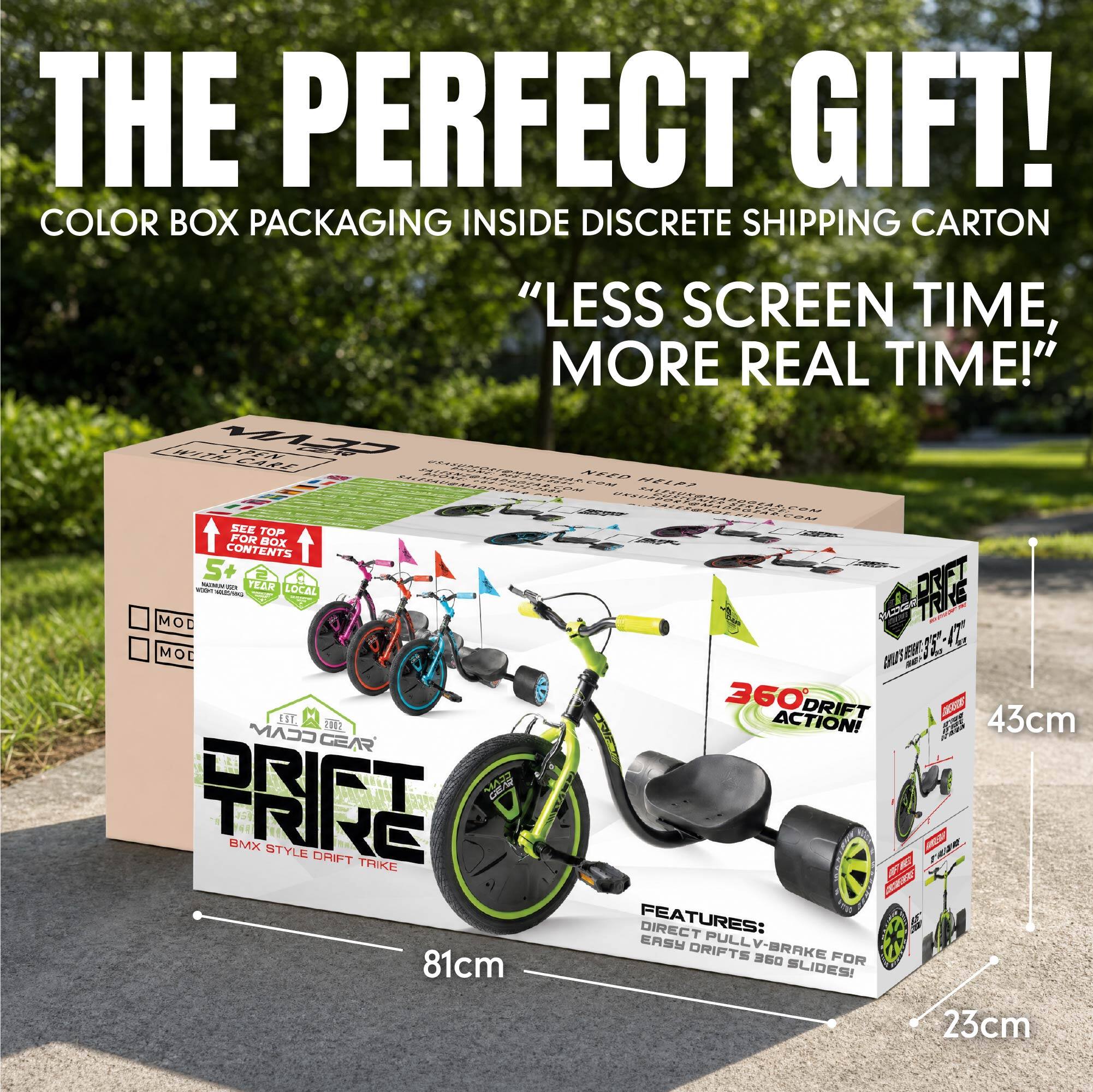 THE PERFECT GIFT!  
COLOR BOX PACKAGING INSIDE DISCRETE SHIPPING CARTON  
"LESS SCREEN TIME, MORE REAL TIME!"  

SEE TOP FOR BOX CONTENTS  
S+ PARKEY asea YEAR BOOKS  
www.food.com  
LOCAL (LAGRIA KYOUTHOON)  
VENC MOD MOE EST. 2002  
CCAM  

BMX STYLE DRIFT TRIKE  
81cm  
CHILD'S HEIGHT: 3'5"  

360 DRIFT DIVLNSUNS ACTION!  
43cm  
SANDERAD DIENTRICA BATA UNCIALORIAL 2019  
FEATURES: DIRECT ERSY PULL DRIFTS V-BRAKE 350 FOR SLIDES!  
23cm