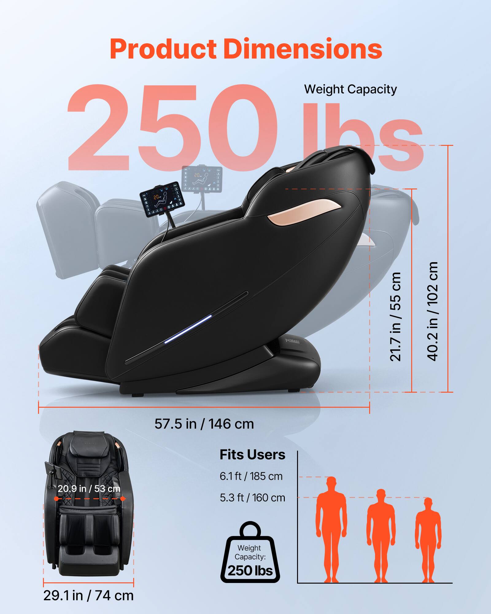 Product Dimensions  
Weight Capacity: 250 lbs  

- 21.7 in / 55 cm  
- 40.2 in / 102 cm  
- 57.5 in / 146 cm  
- 29.1 in / 74 cm  

Fits Users:  
- 6.1 ft / 185 cm  
- 5.3 ft / 160 cm