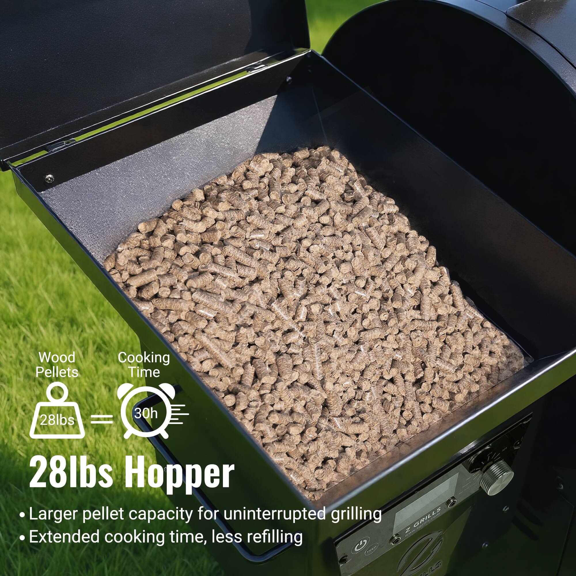 Wood Pellets  
28lbs  
Cooking Time  
30h  

28lbs Hopper  
- Larger pellet capacity for uninterrupted grilling  
- Extended cooking time, less refilling  

Z GRILLS