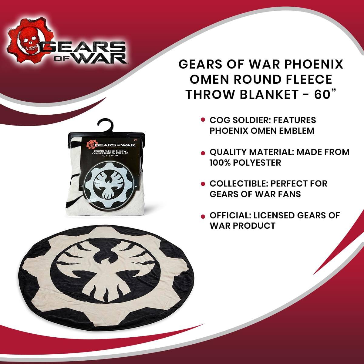 GEARS OF WAR PHOENIX OMEN ROUND FLEECE THROW BLANKET - 60"  
- COG SOLDIER: FEATURES PHOENIX OMEN EMBLEM  
- QUALITY MATERIAL: MADE FROM 100% POLYESTER  
- COLLECTIBLE: PERFECT FOR GEARS OF WAR FANS  
- OFFICIAL: LICENSED GEARS OF WAR PRODUCT