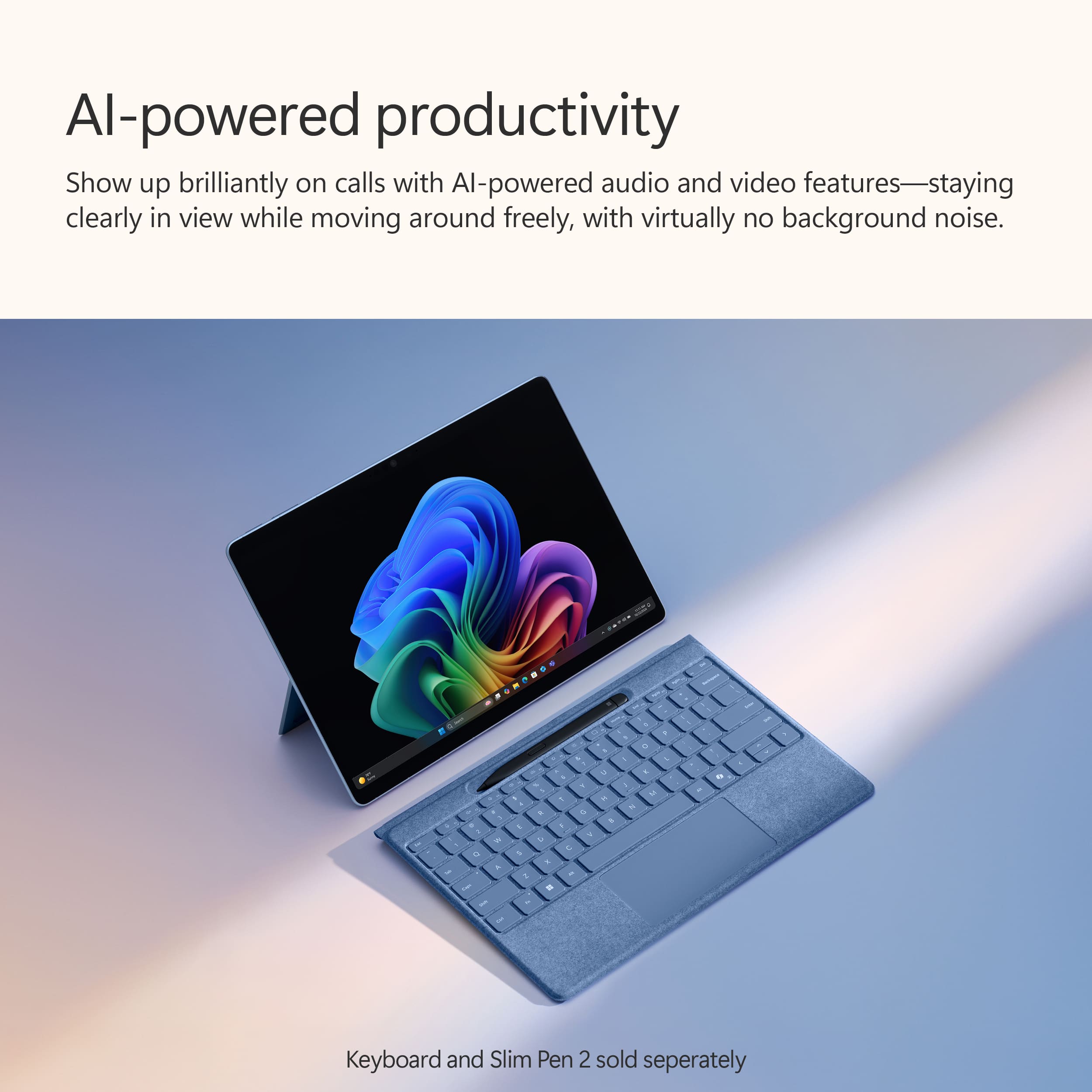 Al-powered productivity Show up brilliantly on calls with Al-powered audio and video features-staying clearly in view while moving around freely, with virtually no background noise. Keyboard and Slim Pen 2 sold separately.