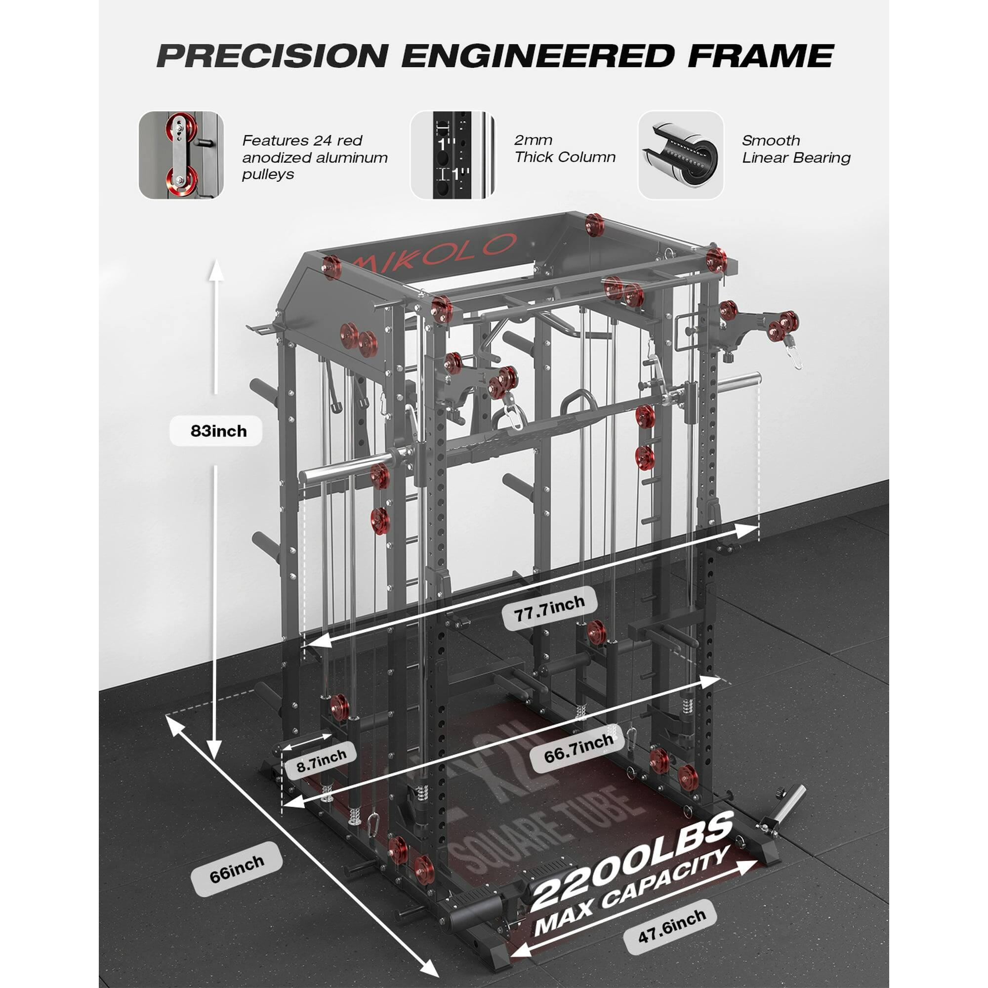 PRECISION ENGINEERED FRAME

- Features 24 red anodized aluminum pulleys
- 2mm Thick Column
- Smooth Linear Bearing

- 83inch
- 77.7inch
- 8.7inch
- 66inch
- 66.7inch
- 47.6inch

SQUARE TUBE
2200LBS MAX CAPACITY