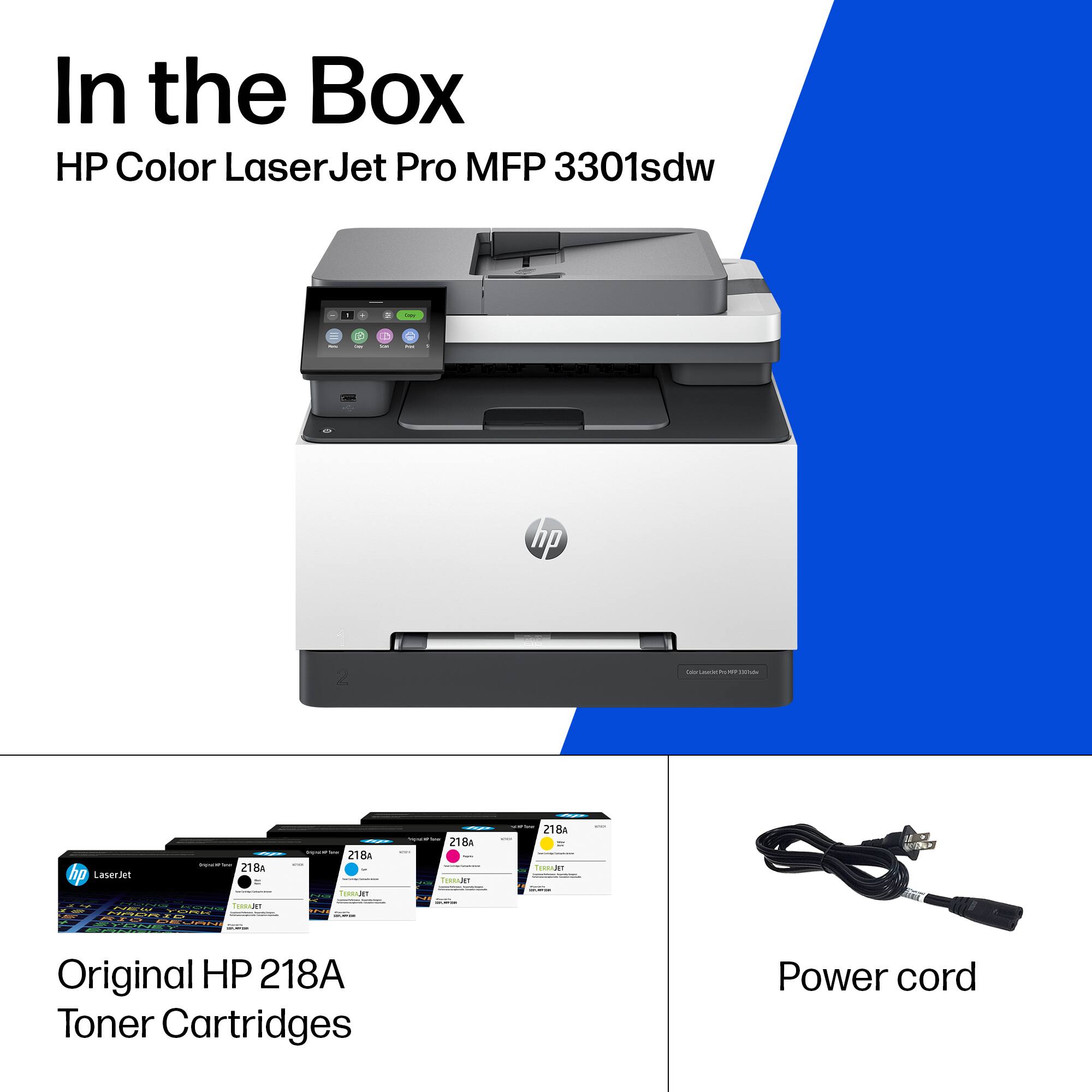 In the Box  
HP Color LaserJet Pro MFP 3301sdw  

Original HP 218A Toner Cartridges  

Power cord