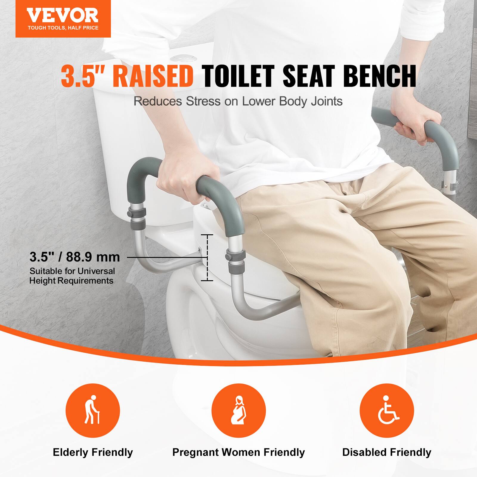 VEVOR TOUGH TOOLS. HALF PRICE

3.5" RAISED TOILET SEAT BENCH
Reduces Stress on Lower Body Joints
3.5" / 88.9 mm
Suitable for Universal Height Requirements

Elderly Friendly
Pregnant Women Friendly
Disabled Friendly