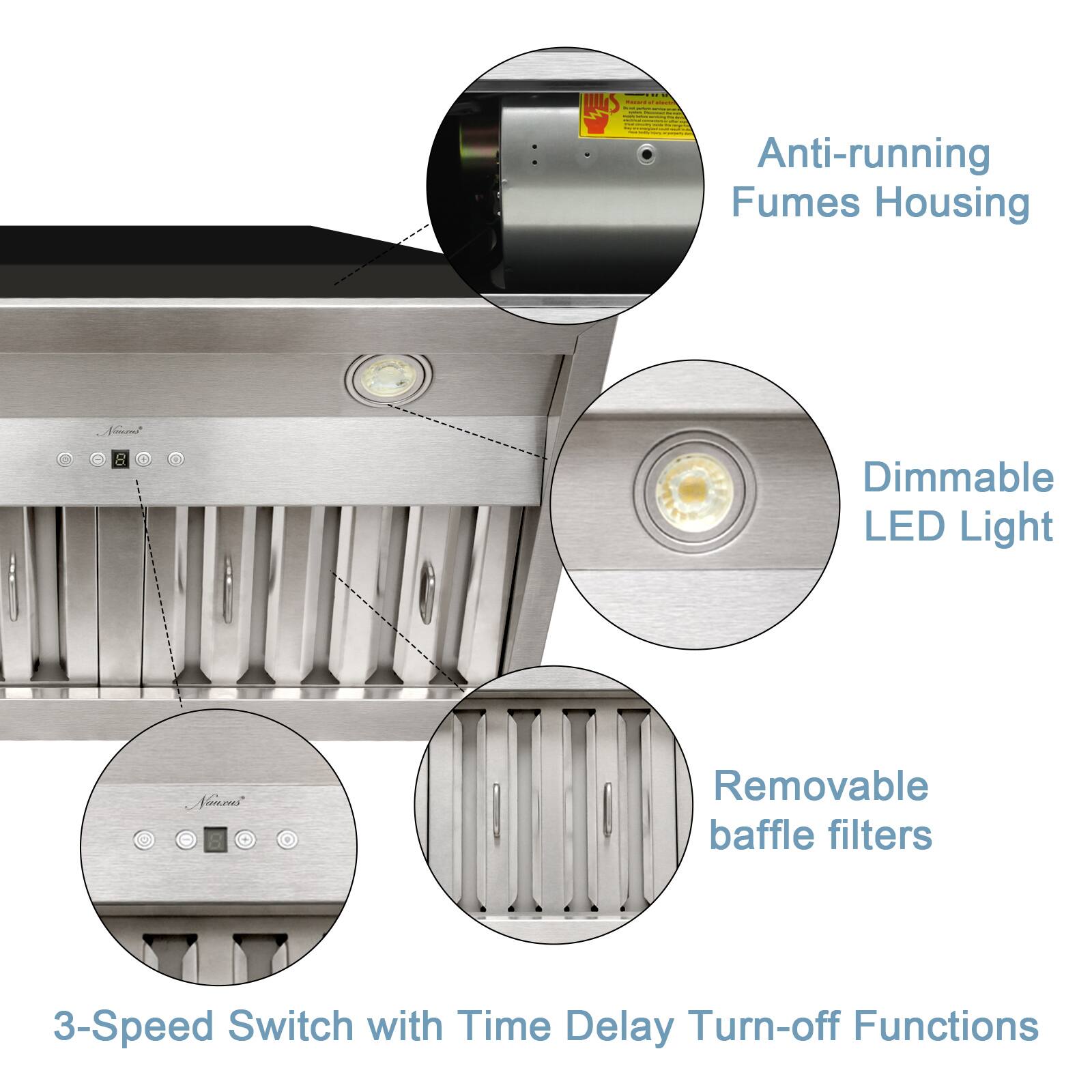 - Anti-running Fumes Housing
- Dimmable LED Light
- Removable baffle filters
- 3-Speed Switch with Time Delay Turn-off Functions
